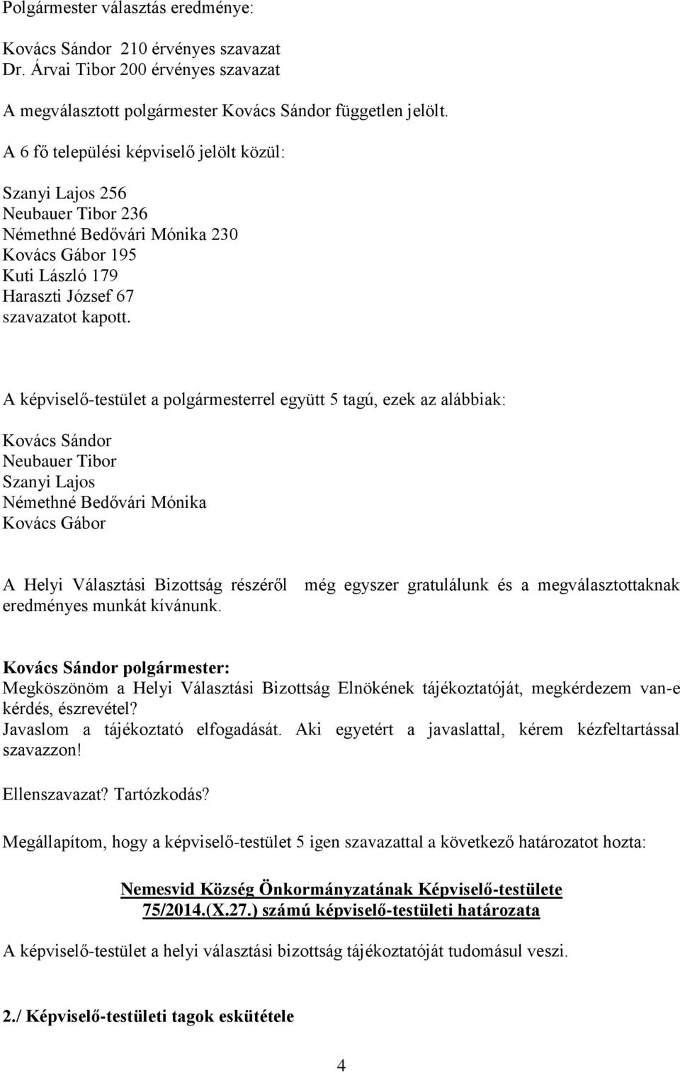 A képviselő-testület a polgármesterrel együtt 5 tagú, ezek az alábbiak: Kovács Sándor Neubauer Tibor Szanyi Lajos Némethné Bedővári Mónika Kovács Gábor A Helyi Választási Bizottság részéről még