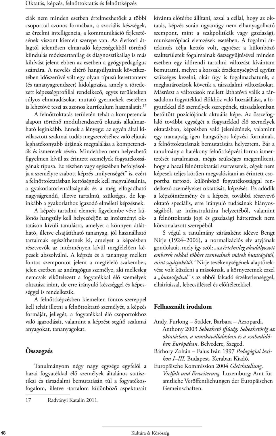 Az életkori átlagtól jelentősen elmaradó képességekből történő kiindulás módszertanilag és diagnosztikailag is más kihívást jelent ebben az esetben a gyógypedagógus számára.