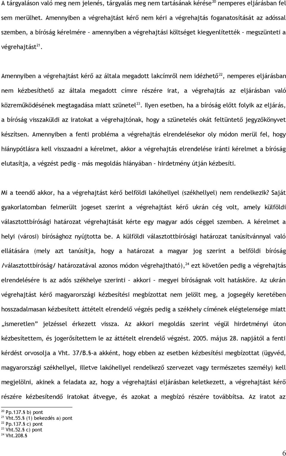 Amennyiben a végrehajtást kérő az általa megadott lakcímről nem idézhető 22, nemperes eljárásban nem kézbesíthető az általa megadott címre részére irat, a végrehajtás az eljárásban való