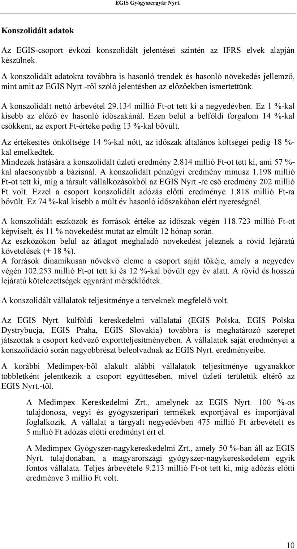 134 millió Ft-ot tett ki a negyedévben. Ez 1 %-kal kisebb az előző év hasonló időszakánál. Ezen belül a belföldi forgalom 14 %-kal csökkent, az export Ft-értéke pedig 13 %-kal bővült.