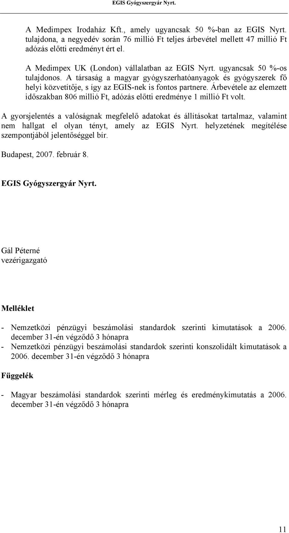 Árbevétele az elemzett időszakban 806 millió Ft, adózás előtti eredménye 1 millió Ft volt.