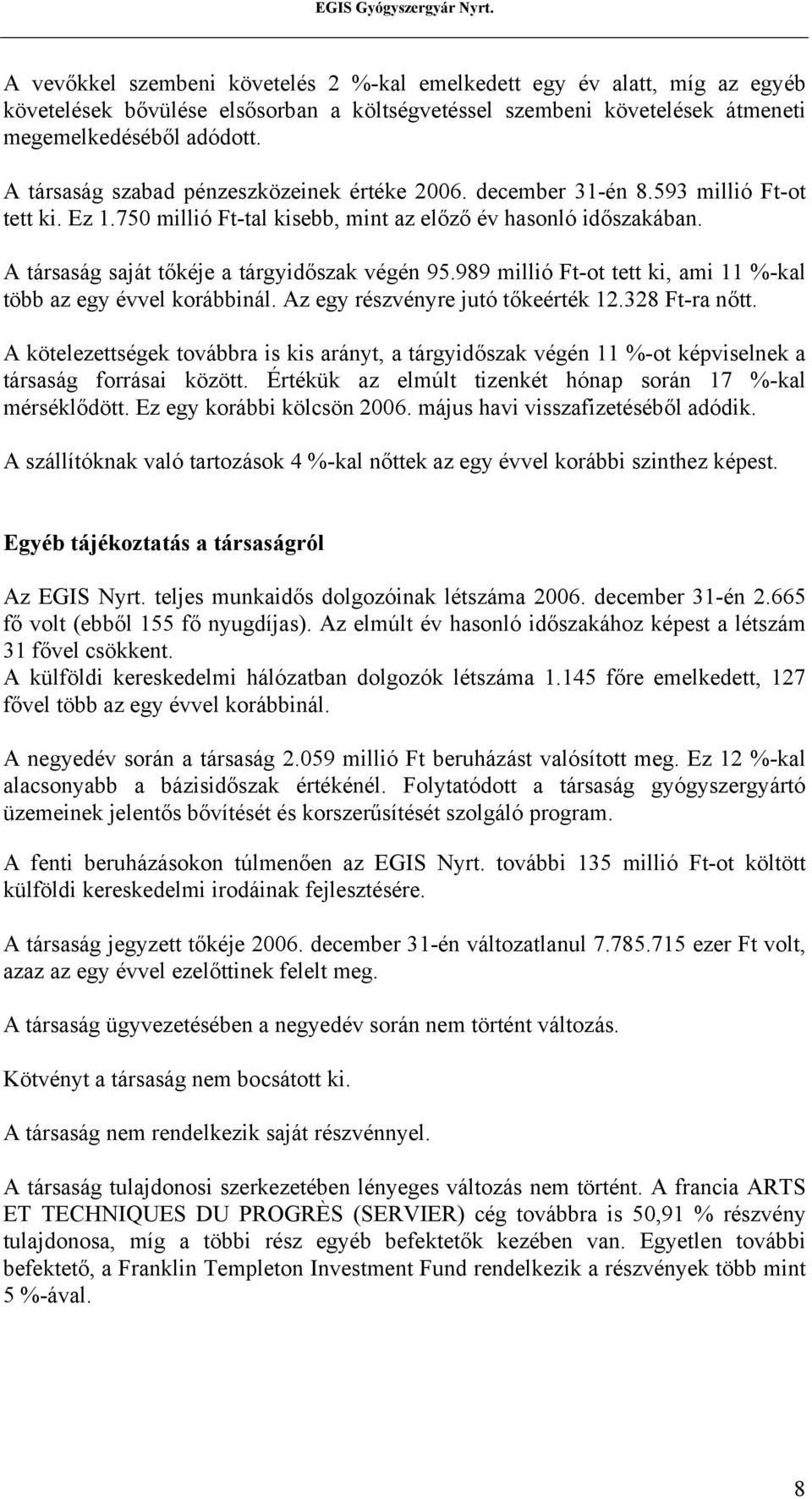 A társaság saját tőkéje a tárgyidőszak végén 95.989 millió Ft-ot tett ki, ami 11 %-kal több az egy évvel korábbinál. Az egy részvényre jutó tőkeérték 12.328 Ft-ra nőtt.