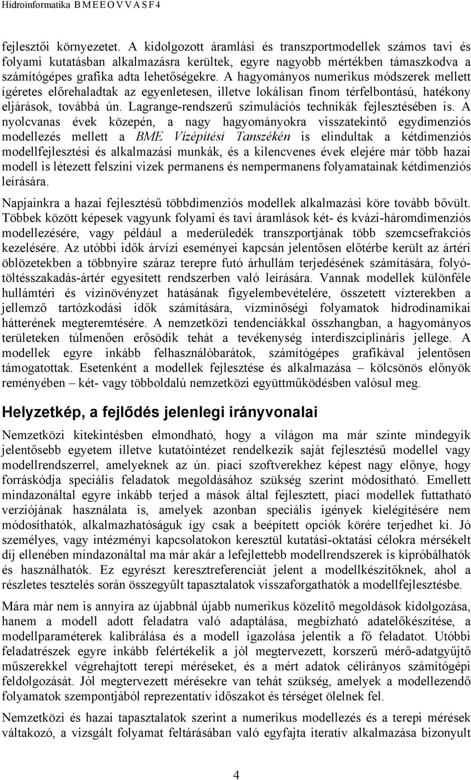 A hagyományos numerikus módszerek mellett ígéretes előrehaladtak az egyenletesen, illetve lokálisan finom térfelbontású, hatékony eljárások, továbbá ún.