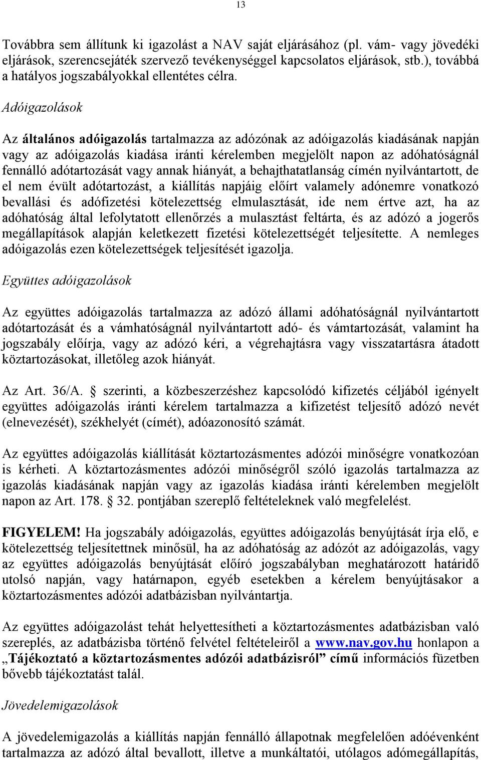 Adóigazolások Az általános adóigazolás tartalmazza az adózónak az adóigazolás kiadásának napján vagy az adóigazolás kiadása iránti kérelemben megjelölt napon az adóhatóságnál fennálló adótartozását