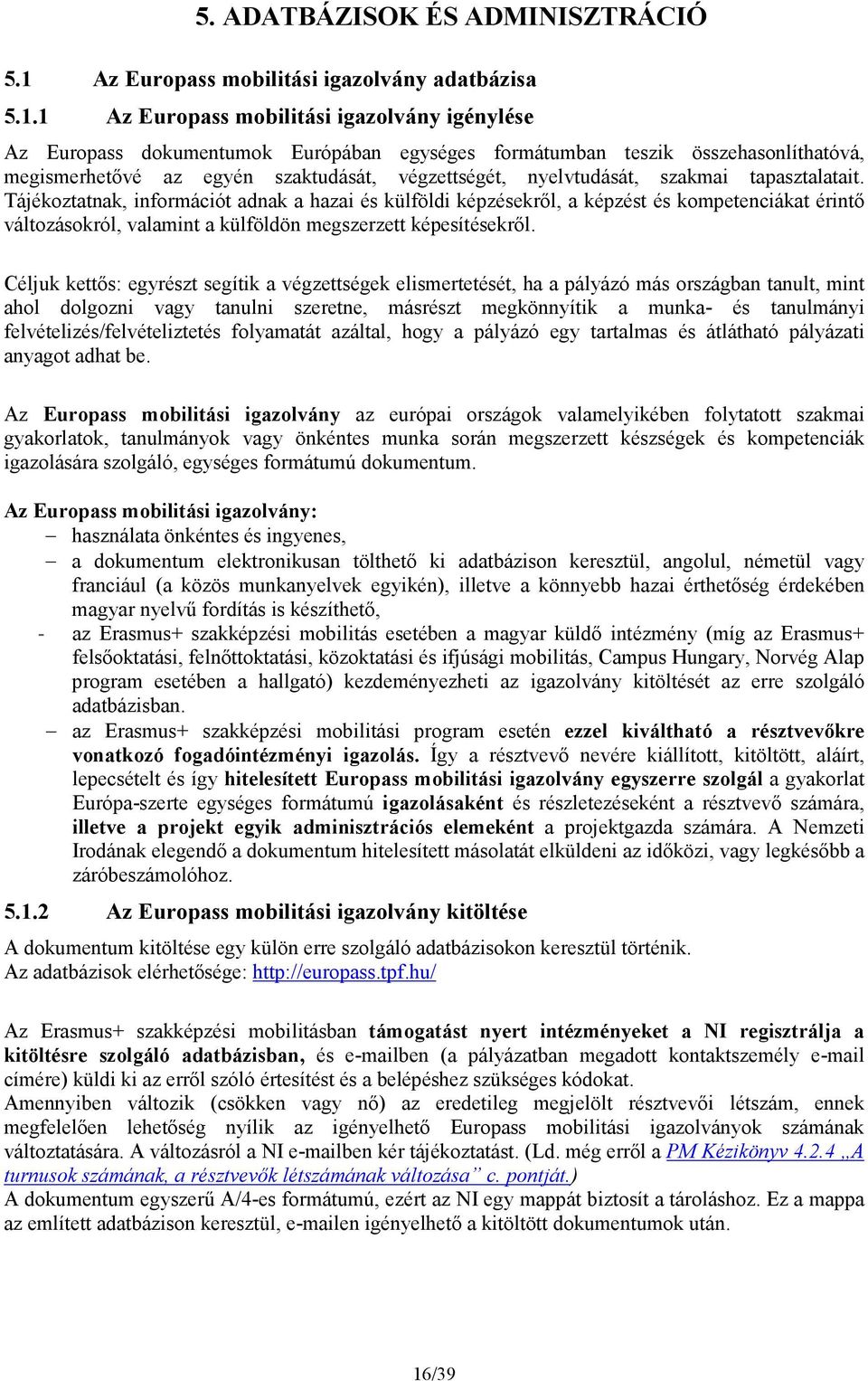 1 Az Europass mobilitási igazolvány igénylése Az Europass dokumentumok Európában egységes formátumban teszik összehasonlíthatóvá, megismerhetővé az egyén szaktudását, végzettségét, nyelvtudását,