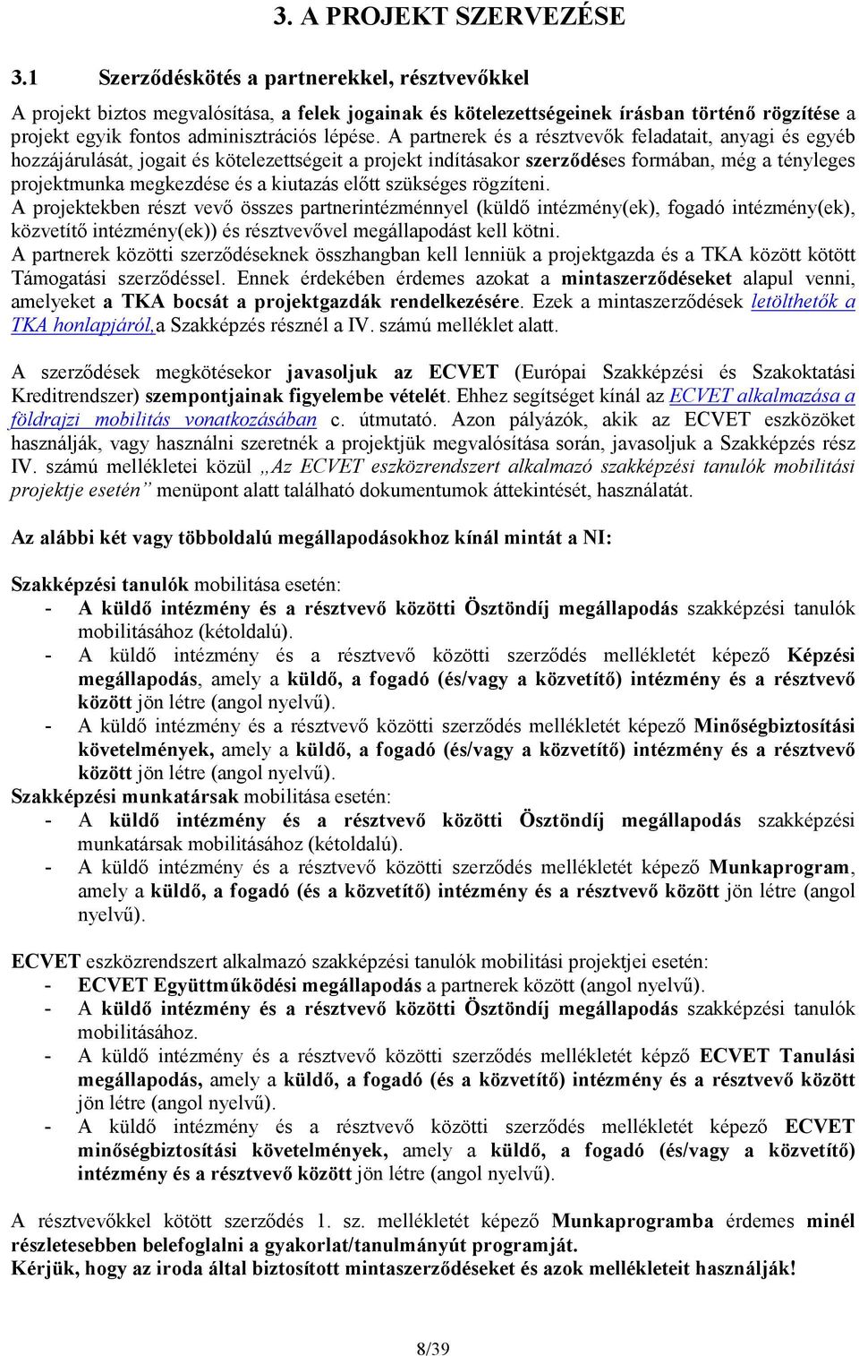 A partnerek és a résztvevők feladatait, anyagi és egyéb hozzájárulását, jogait és kötelezettségeit a projekt indításakor szerződéses formában, még a tényleges projektmunka megkezdése és a kiutazás