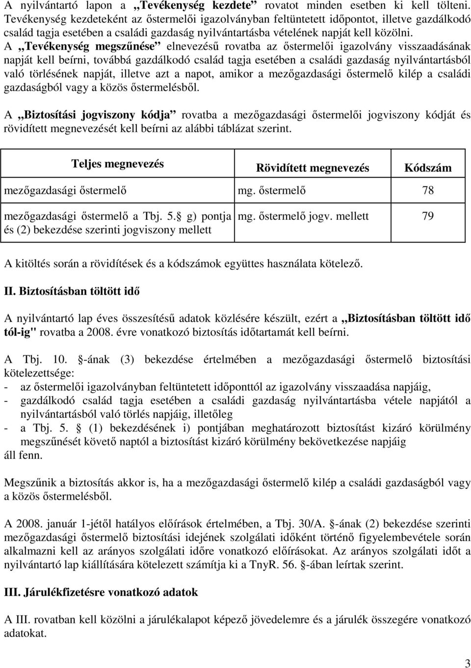 A Tevékenység megszőnése elnevezéső rovatba az ıstermelıi igazolvány visszaadásának napját kell beírni, továbbá gazdálkodó család tagja esetében a családi gazdaság nyilvántartásból való törlésének