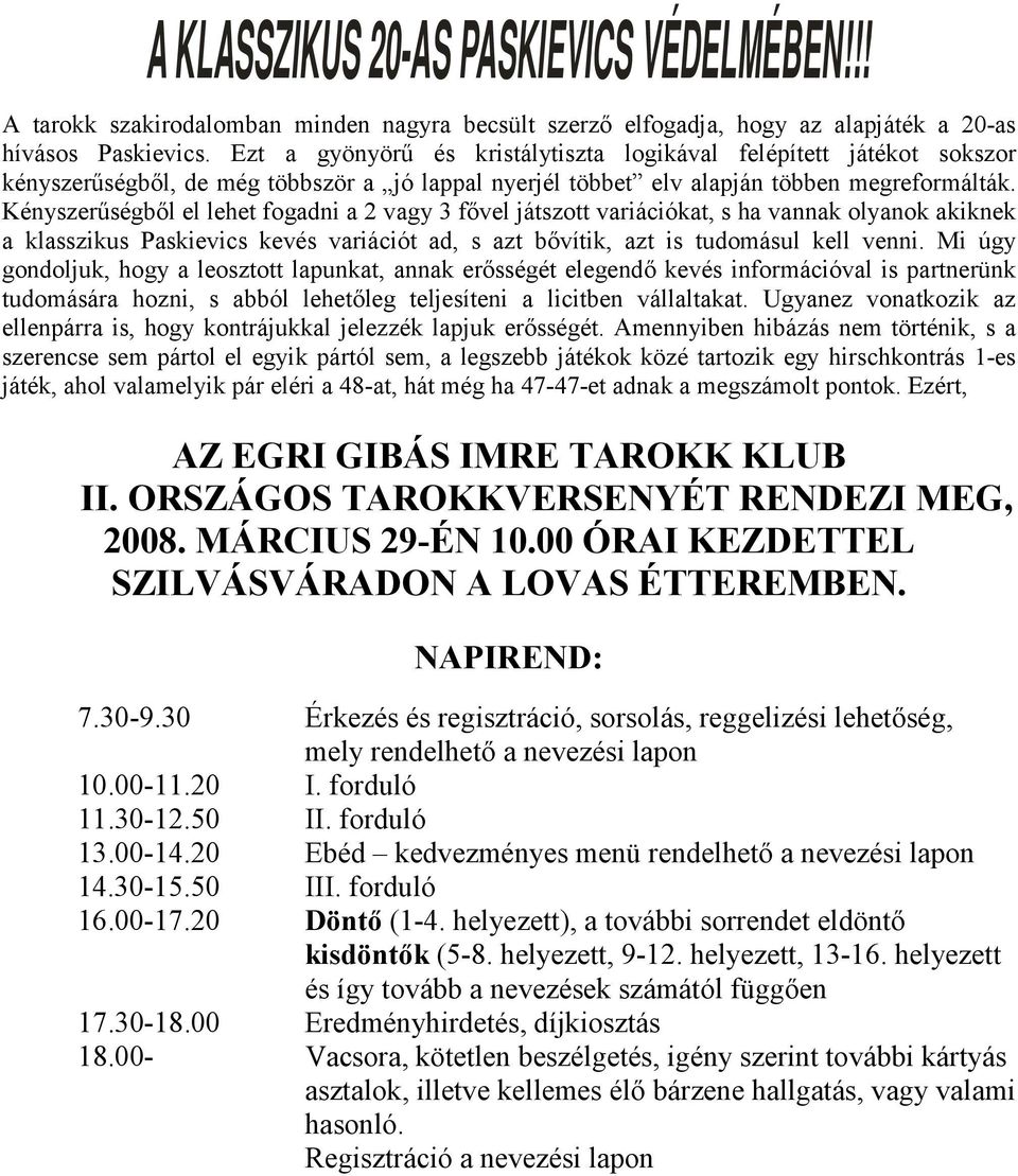 Kényszerűségből el lehet fogadni a 2 vagy 3 fővel játszott variációkat, s ha vannak olyanok akiknek a klasszikus Paskievics kevés variációt ad, s azt bővítik, azt is tudomásul kell venni.