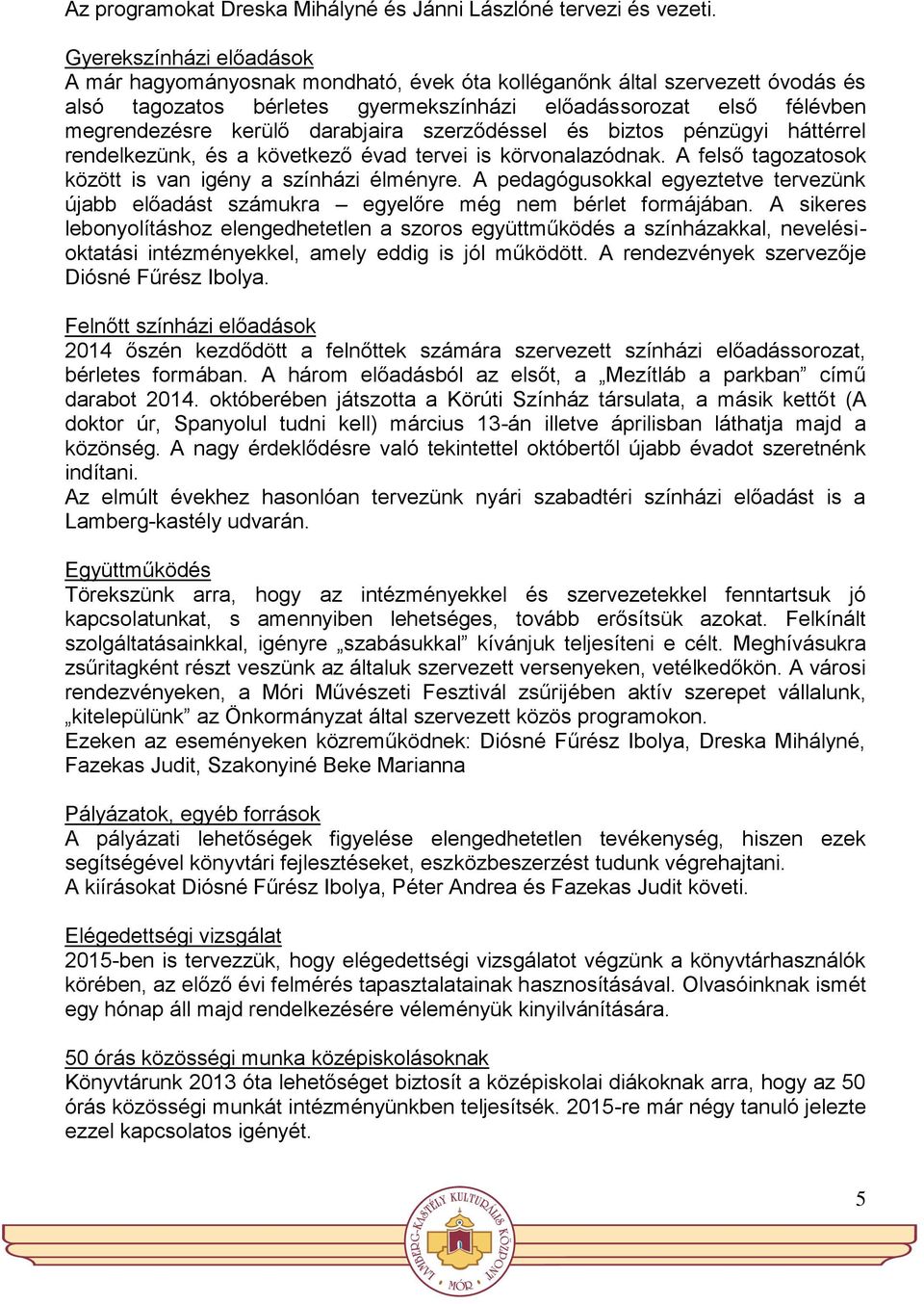 darabjaira szerződéssel és biztos pénzügyi háttérrel rendelkezünk, és a következő évad tervei is körvonalazódnak. A felső tagozatosok között is van igény a színházi élményre.
