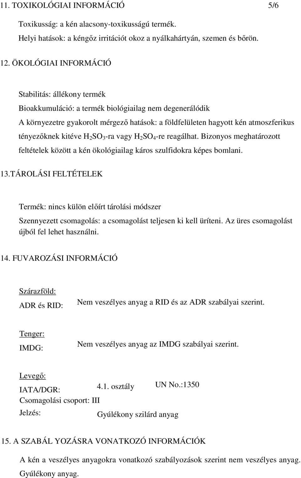 kitéve H 2 SO 3 -ra vagy H 2 SO 4 -re reagálhat. Bizonyos meghatározott feltételek között a kén ökológiailag káros szulfidokra képes bomlani. 13.