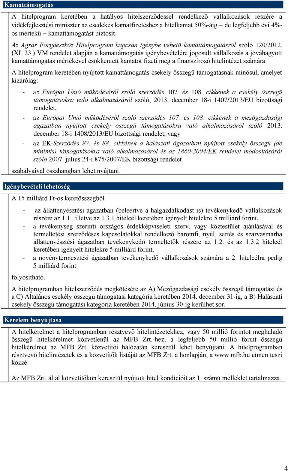) VM rendelet alapján a kamattámogatás igénybevételére jogosult vállalkozás a jóváhagyott kamattámogatás mértékével csökkentett kamatot fizeti meg a finanszírozó hitelintézet számára.