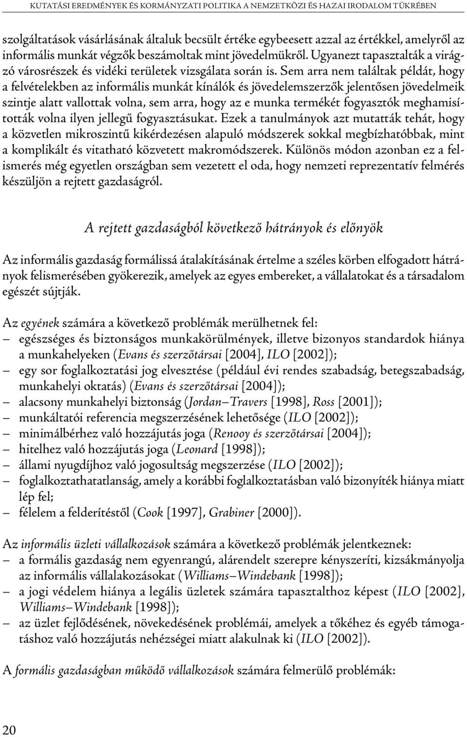 Sem arra nem találtak példát, hogy a felvételekben az informális munkát kínálók és jövedelemszerzők jelentősen jövedelmeik szintje alatt vallottak volna, sem arra, hogy az e munka termékét fogyasztók