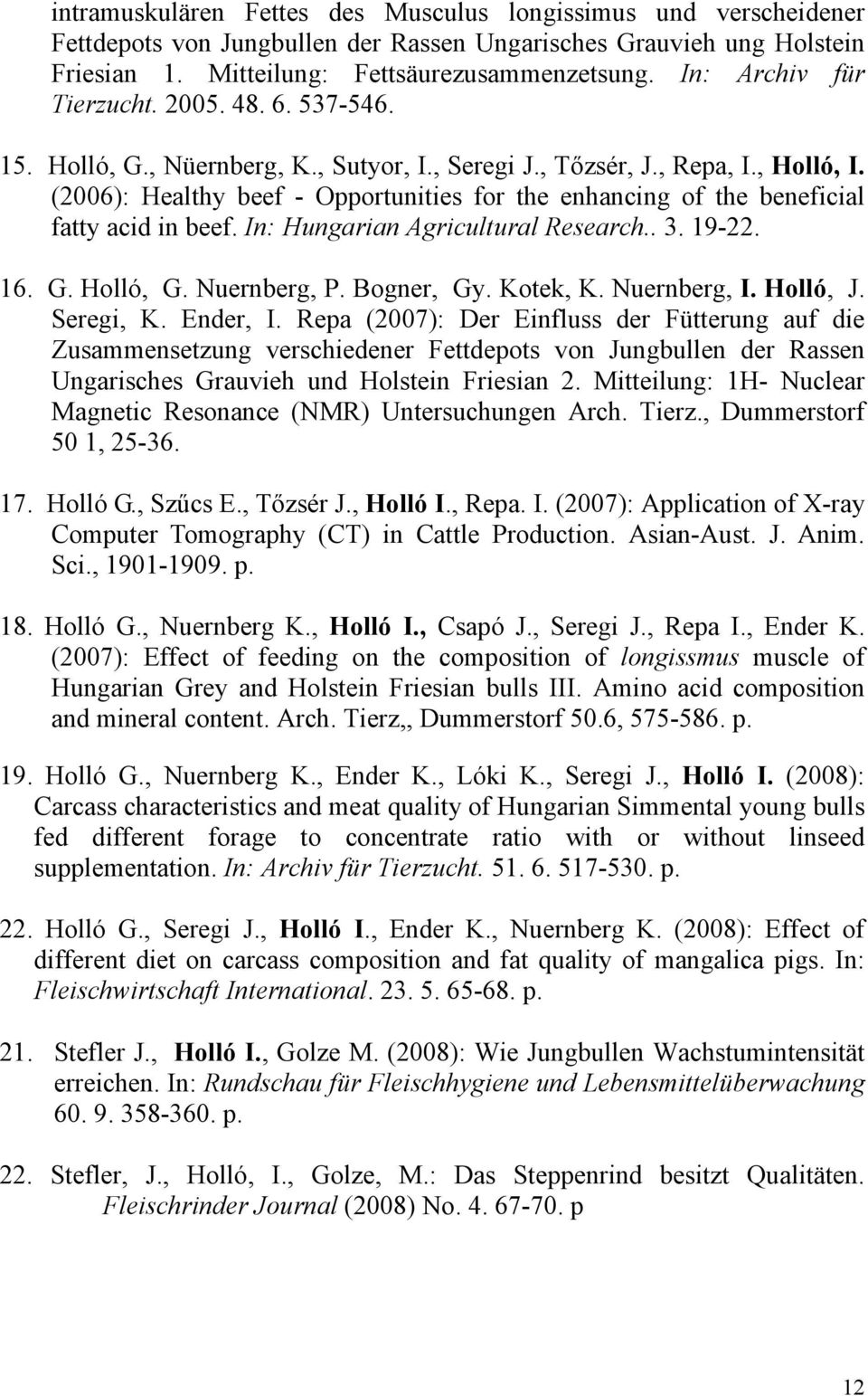 (2006): Healthy beef - Opportunities for the enhancing of the beneficial fatty acid in beef. In: Hungarian Agricultural Research.. 3. 19-22. 16. G. Holló, G. Nuernberg, P. Bogner, Gy. Kotek, K.