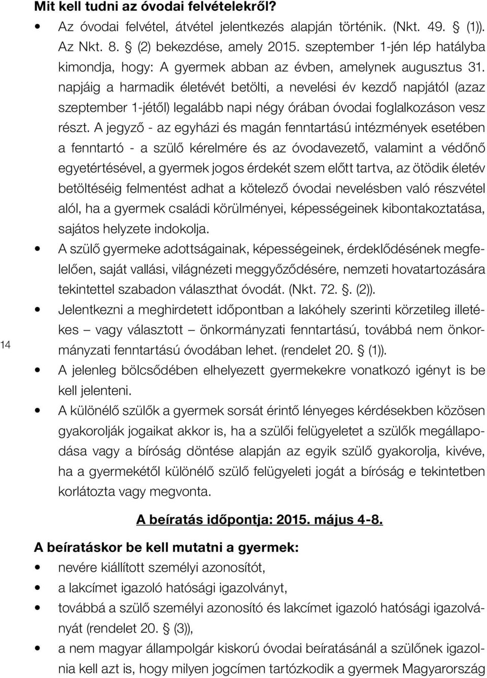 napjáig a harmadik életévét betölti, a nevelési év kezdô napjától (azaz szeptember 1-jétôl) legalább napi négy órában óvodai foglalkozáson vesz részt.