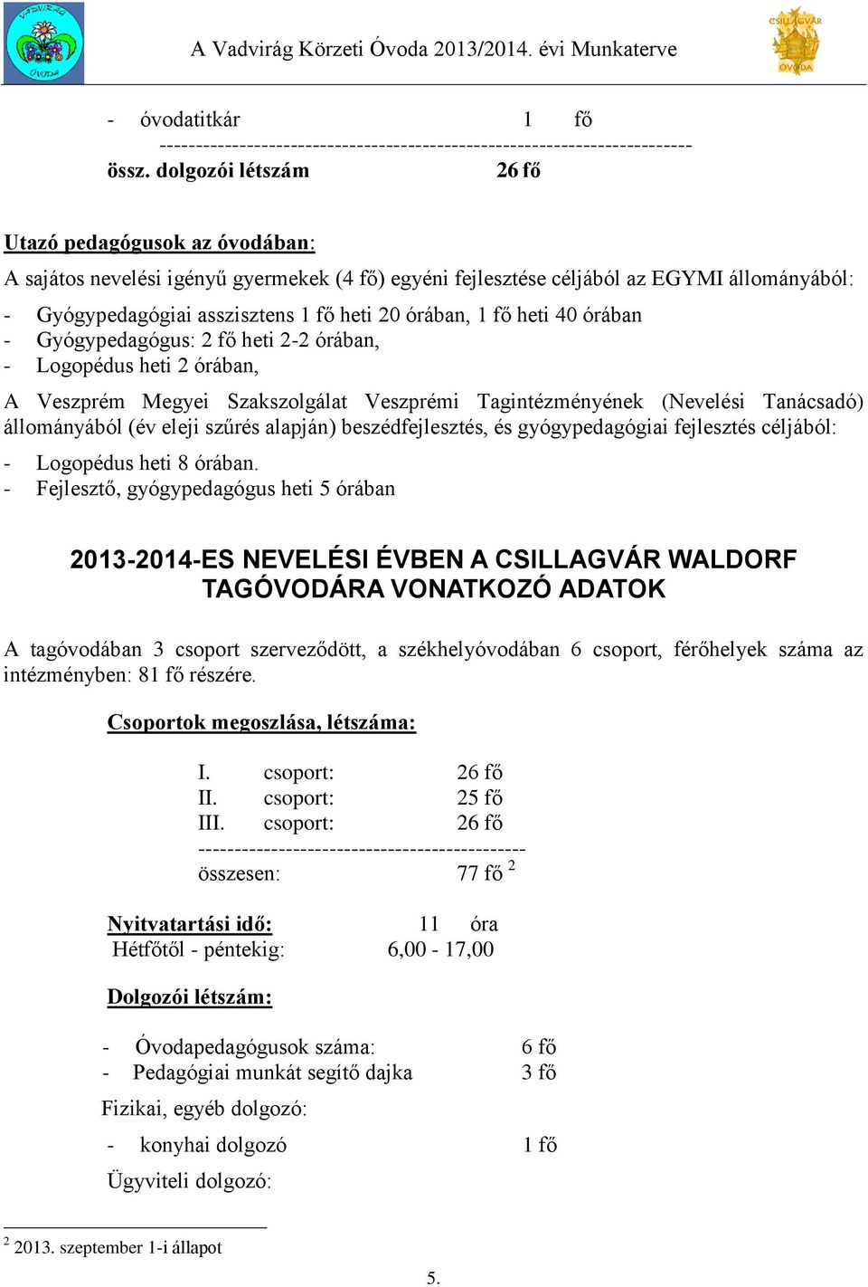 1 fő heti 40 órában - Gyógypedagógus: 2 fő heti 2-2 órában, - Logopédus heti 2 órában, A Veszprém Megyei Szakszolgálat Veszprémi Tagintézményének (Nevelési Tanácsadó) állományából (év eleji szűrés