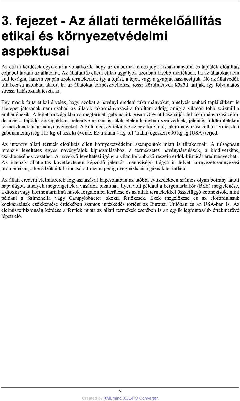 Az állattartás elleni etikai aggályok azonban kisebb mértékűek, ha az állatokat nem kell levágni, hanem csupán azok termékeiket, így a tojást, a tejet, vagy a gyapjút hasznosítjuk.