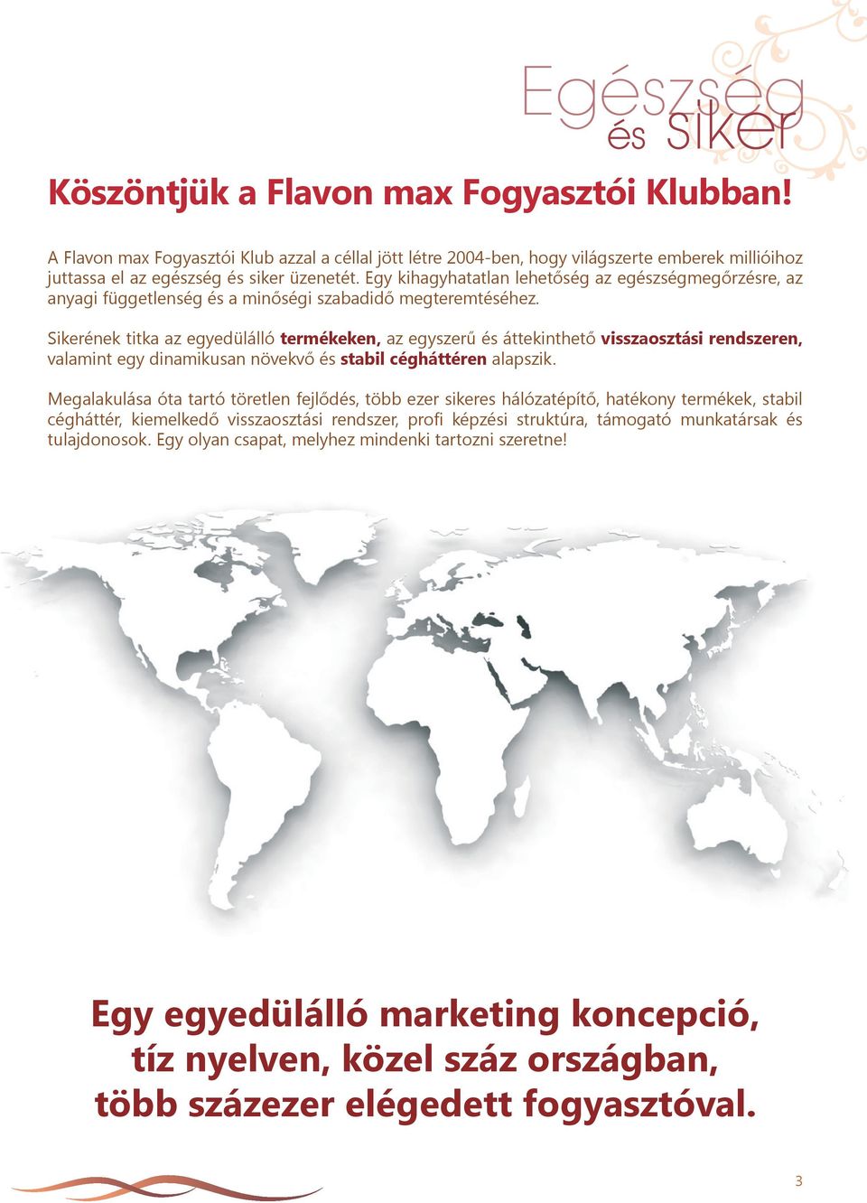 Sikerének titka az egyedülálló termékeken, az egyszerű és áttekinthető visszaosztási rendszeren, valamint egy dinamikusan növekvő és stabil cégháttéren alapszik.