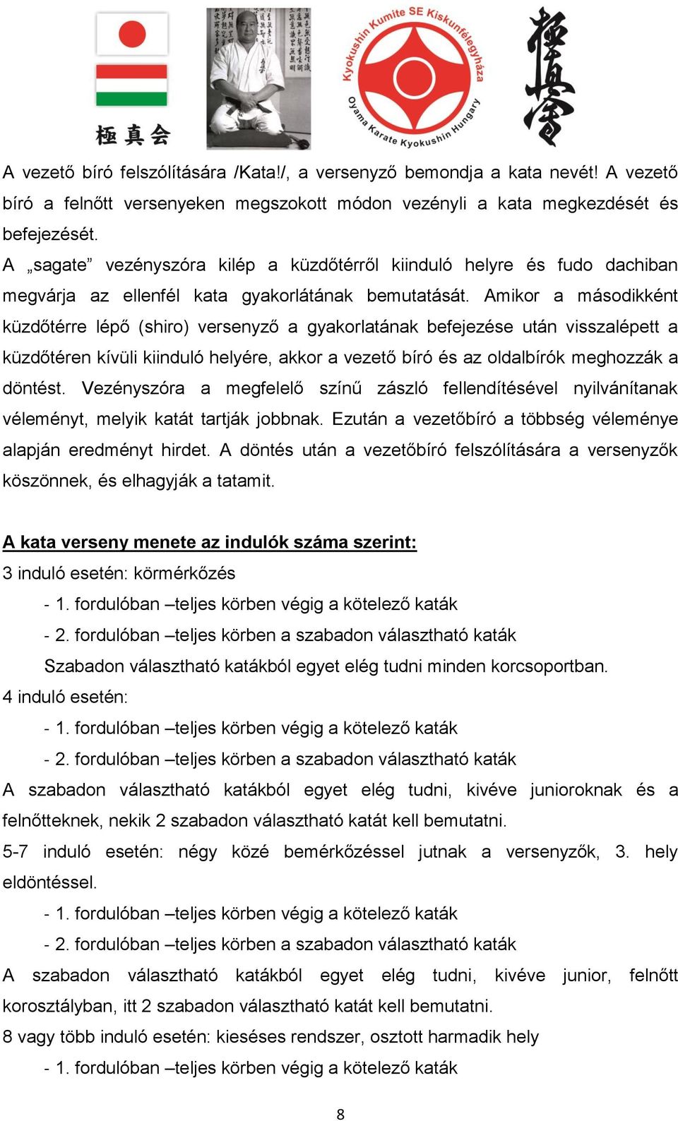 Amikor a másodikként küzdőtérre lépő (shiro) versenyző a gyakorlatának befejezése után visszalépett a küzdőtéren kívüli kiinduló helyére, akkor a vezető bíró és az oldalbírók meghozzák a döntést.