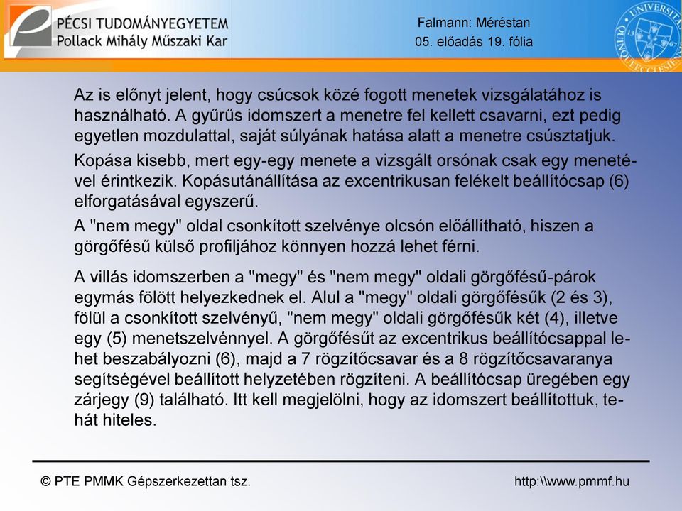 Kopása kisebb, mert egy-egy menete a vizsgált orsónak csak egy menetével érintkezik. Kopásutánállítása az excentrikusan felékelt beállítócsap (6) elforgatásával egyszerű.