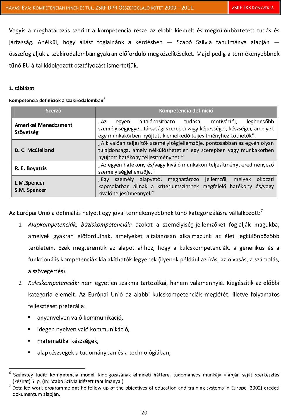 Majd pedig a termékenyebbnek tűnő EU által kidolgozott osztályozást ismertetjük. 1. táblázat Kompetencia definíciók a szakirodalomban 6 Szerző Amerikai Menedzsment Szövetség D. C. McClelland R. E. Boyatzis L.