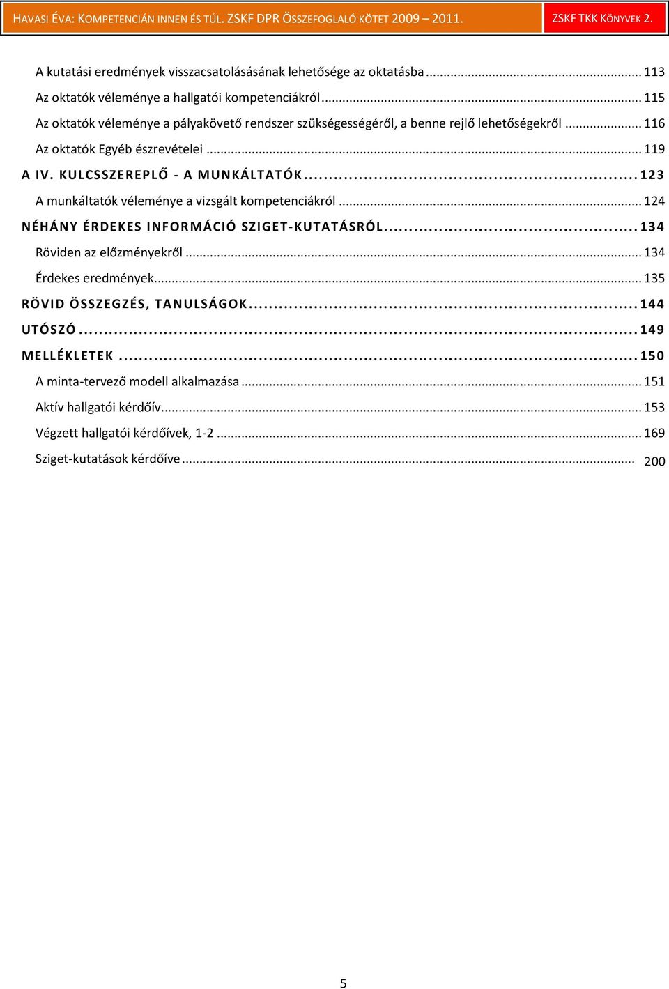 KULCSSZEREPLŐ - A MUNKÁLTATÓK... 123 A munkáltatók véleménye a vizsgált kompetenciákról... 124 NÉHÁNY ÉRDEKES INFORMÁCIÓ SZIGET-KUTATÁSRÓL... 134 Röviden az előzményekről.