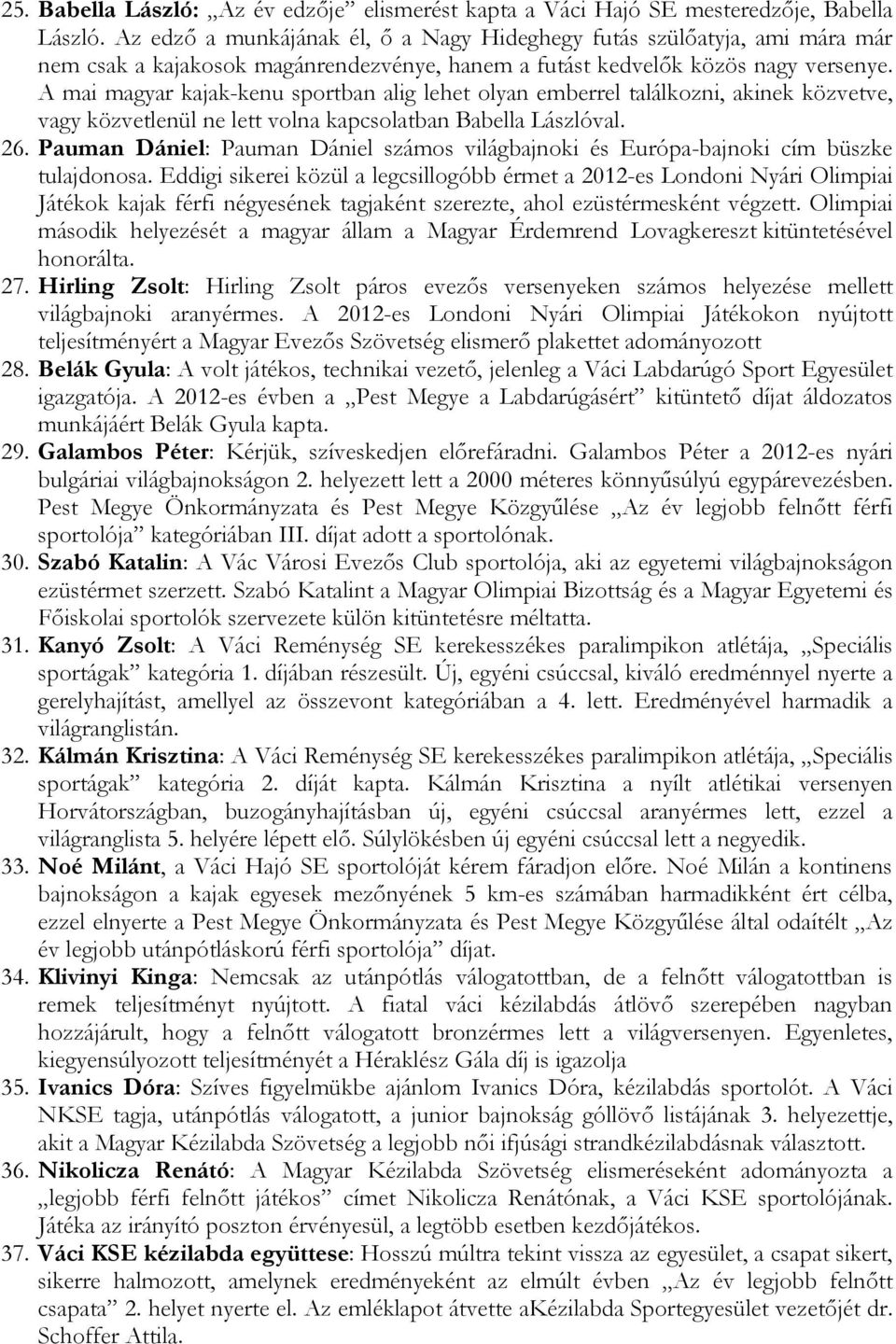 A mai magyar kajak-kenu sportban alig lehet olyan emberrel találkozni, akinek közvetve, vagy közvetlenül ne lett volna kapcsolatban Babella Lászlóval. 26.