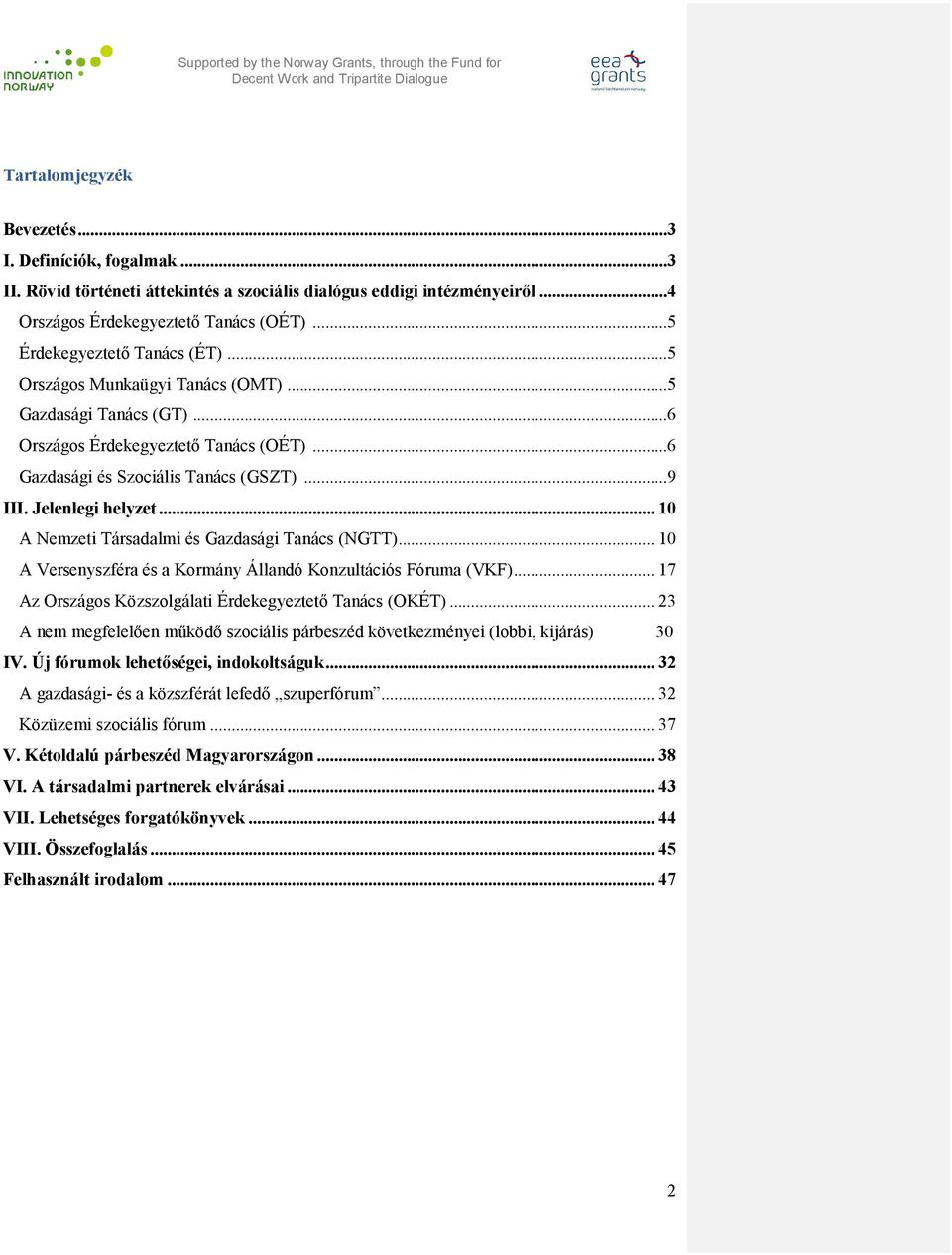 Jelenlegi helyzet... 10 A Nemzeti Társadalmi és Gazdasági Tanács (NGTT)... 10 A Versenyszféra és a Kormány Állandó Konzultációs Fóruma (VKF)... 17 Az Országos Közszolgálati Érdekegyeztető Tanács (OKÉT).