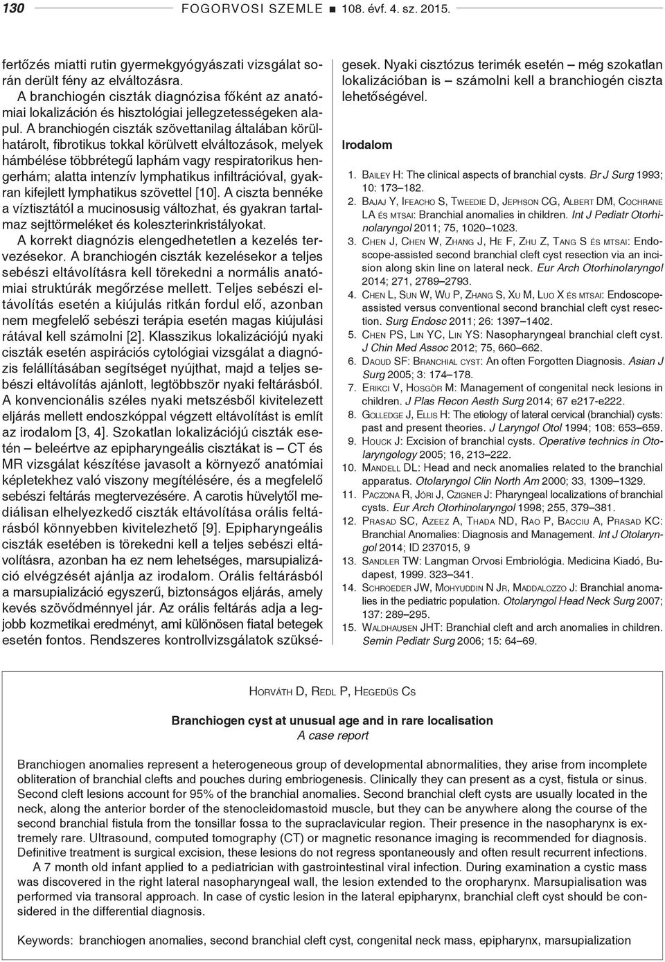 A branchiogén ciszták szövettanilag általában körülhatárolt, fibrotikus tokkal körülvett elváltozások, melyek hámbélése többrétegű laphám vagy respiratorikus hengerhám; alatta intenzív lymphatikus