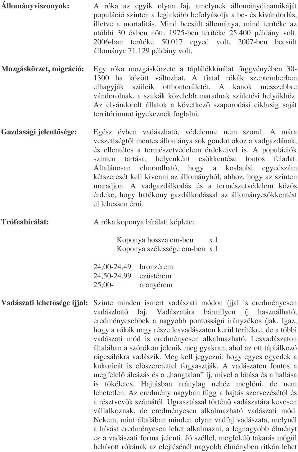 Mozgáskörzet, migráció: Egy róka mozgáskörzete a táplálékkínálat függvényében 30-1300 ha között változhat. A fiatal rókák szeptemberben elhagyják szüleik otthonterületét.