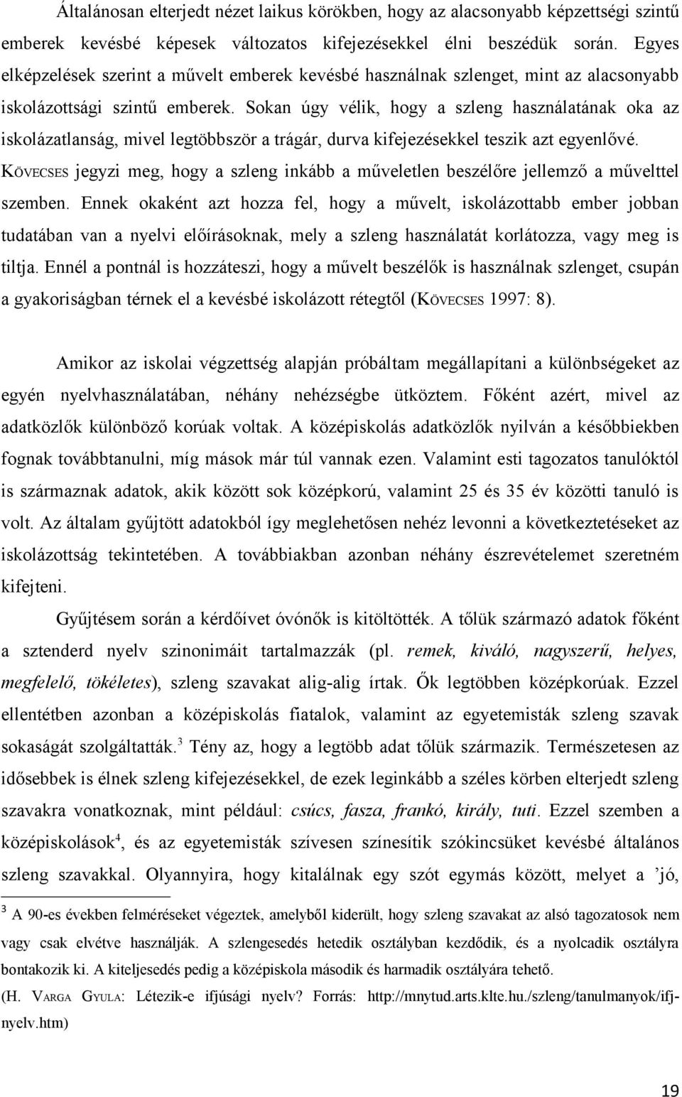 Sokan úgy vélik, hogy a szleng használatának oka az iskolázatlanság, mivel legtöbbször a trágár, durva kifejezésekkel teszik azt egyenlővé.