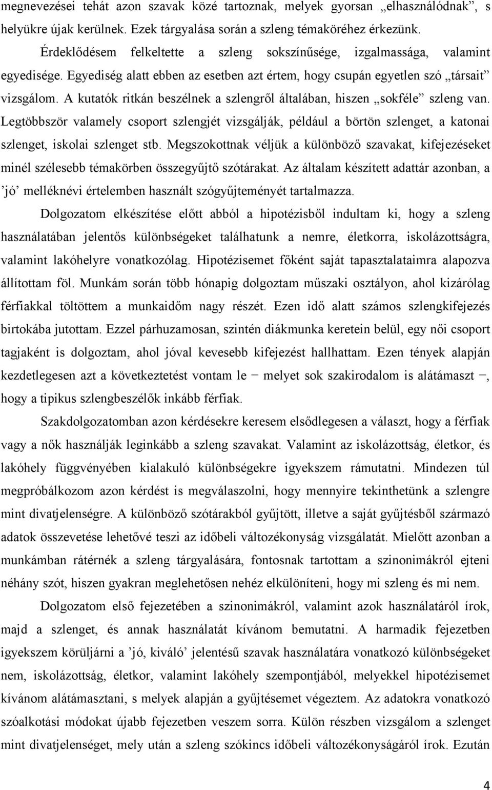 A kutatók ritkán beszélnek a szlengről általában, hiszen sokféle szleng van. Legtöbbször valamely csoport szlengjét vizsgálják, például a börtön szlenget, a katonai szlenget, iskolai szlenget stb.