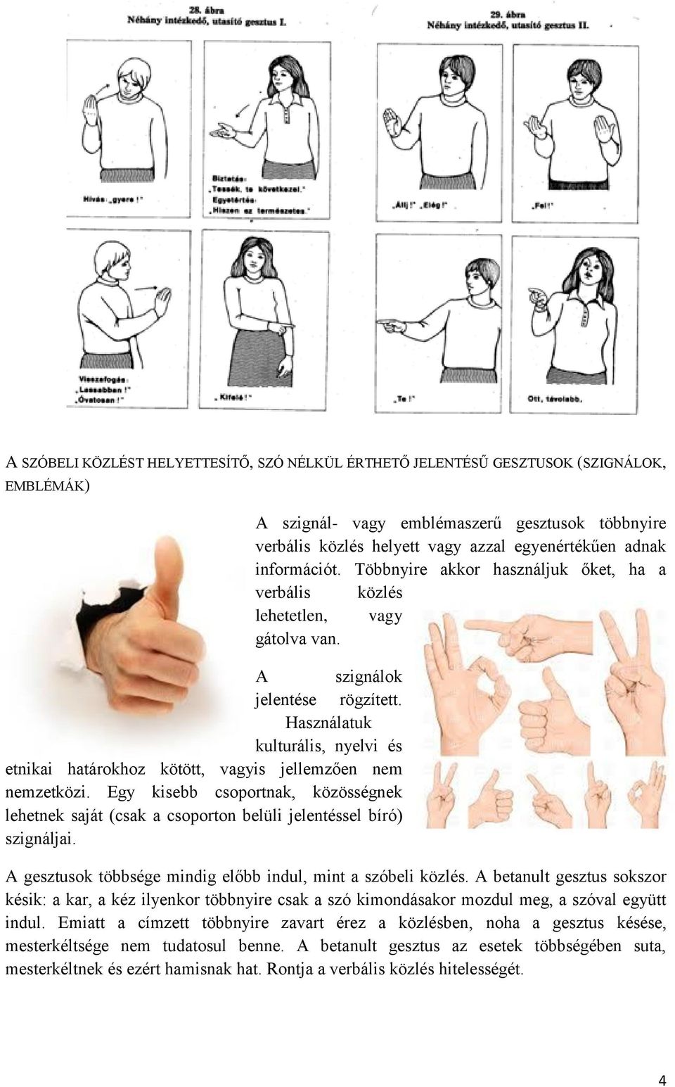 A szignál- vagy emblémaszerű gesztusok többnyire verbális közlés helyett vagy azzal egyenértékűen adnak információt. Többnyire akkor használjuk őket, ha a verbális közlés lehetetlen, vagy gátolva van.
