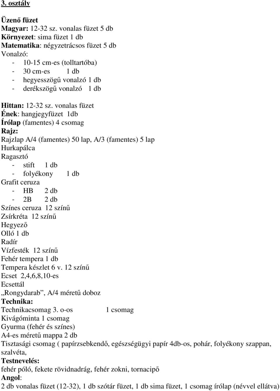 vonalas füzet Ének: hangjegyfüzet 1db Írólap (famentes) 4 csomag Rajzlap A/4 (famentes) 50 lap, A/3 (famentes) 5 lap Hurkapálca Ragasztó - stift - folyékony Grafit ceruza - HB 2 db - 2B 2 db Színes