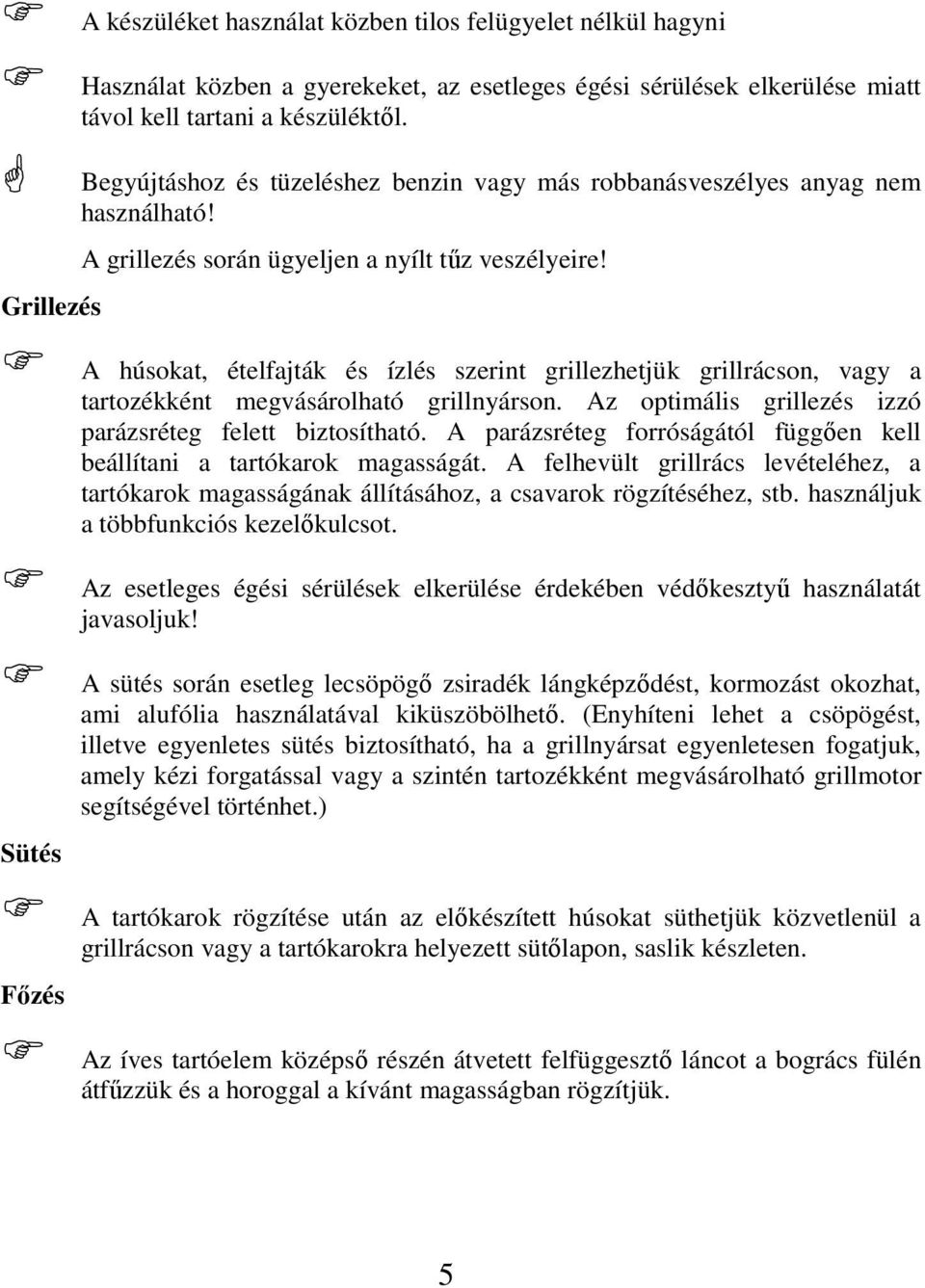 Grillezés A húsokat, ételfajták és ízlés szerint grillezhetjük grillrácson, vagy a tartozékként megvásárolható grillnyárson. Az optimális grillezés izzó parázsréteg felett biztosítható.