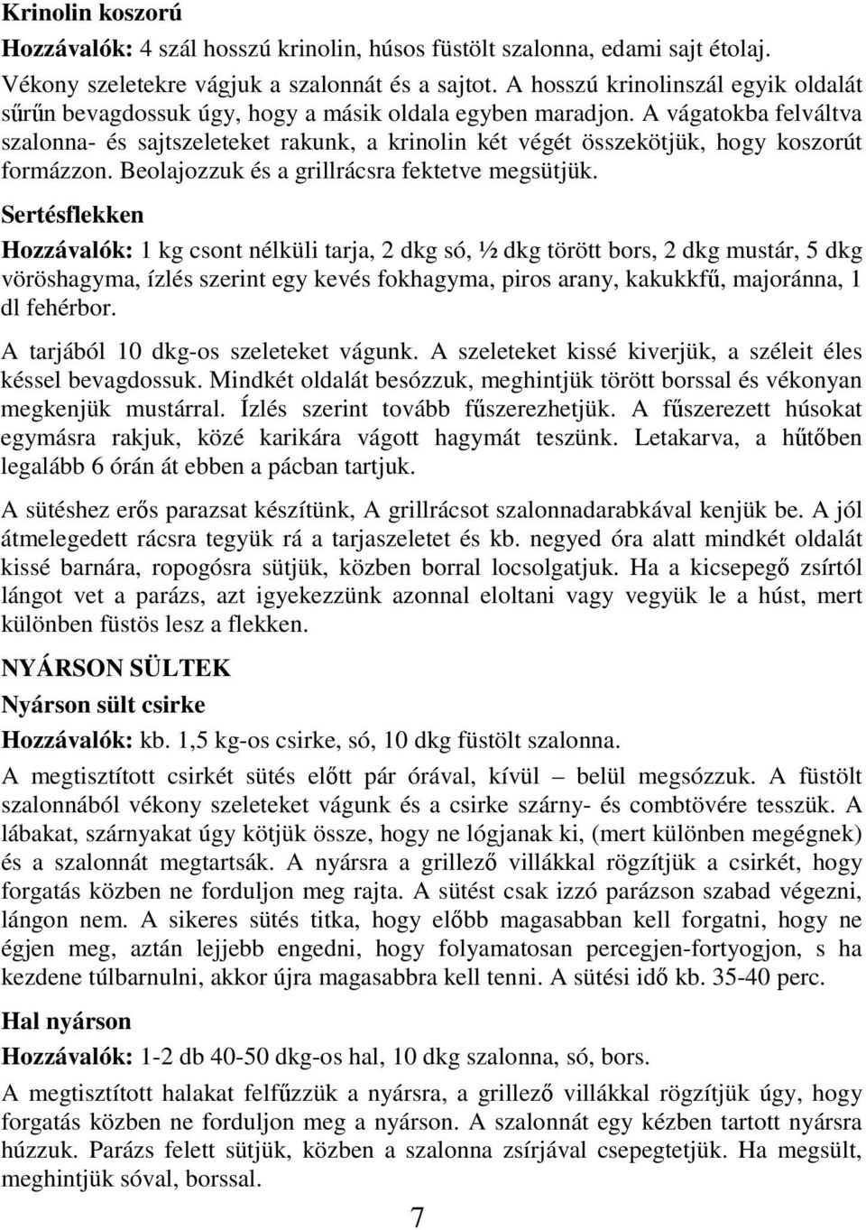 A vágatokba felváltva szalonna- és sajtszeleteket rakunk, a krinolin két végét összekötjük, hogy koszorút formázzon. Beolajozzuk és a grillrácsra fektetve megsütjük.