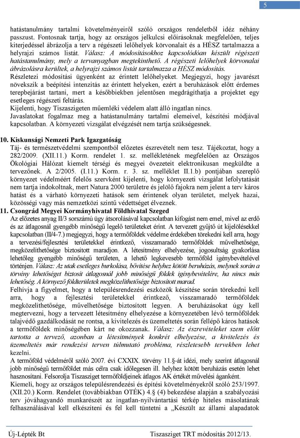 Válasz: A módosításokhoz kapcsolódóan készült régészeti hatástanulmány, mely a tervanyagban megtekinthető.