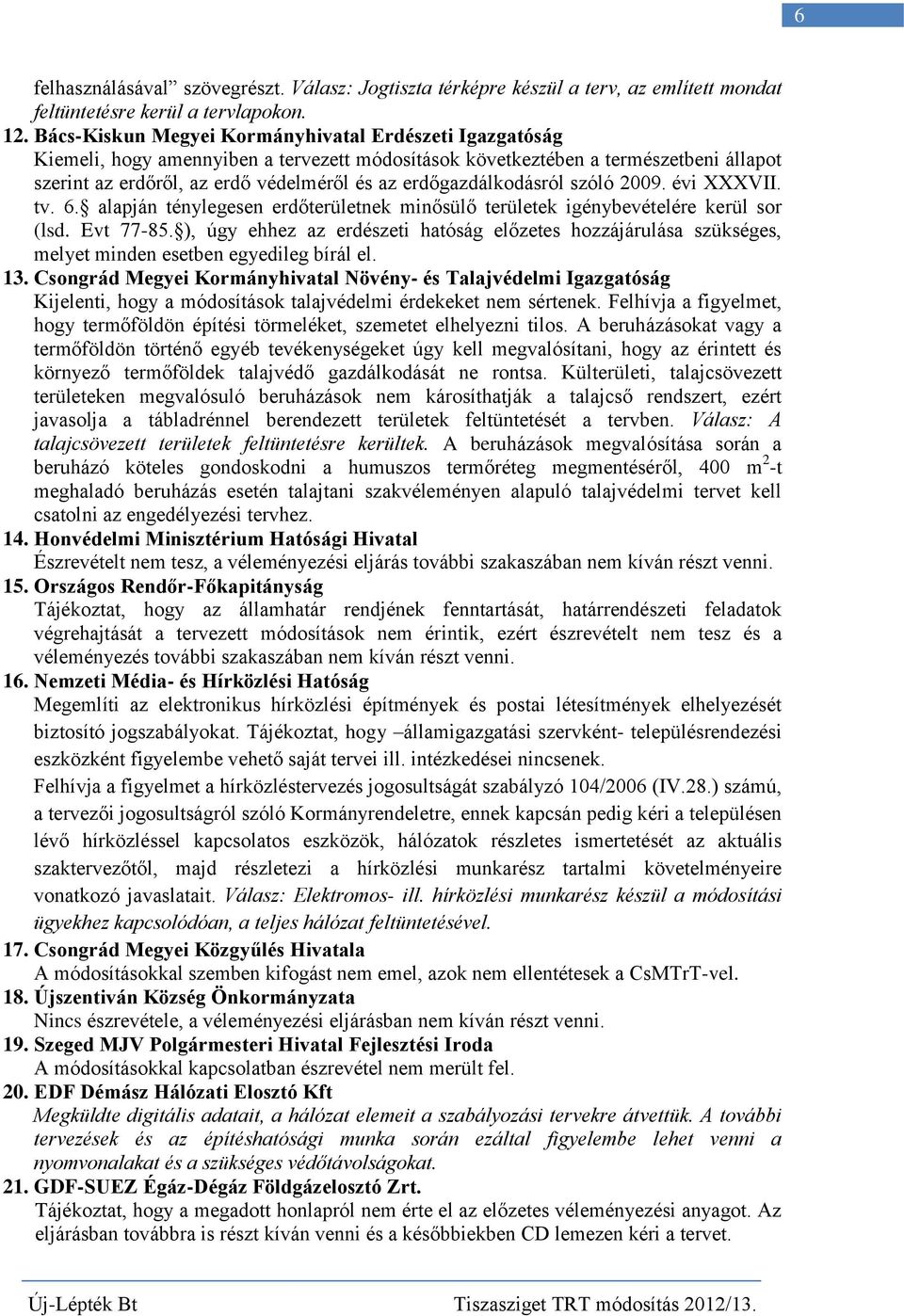erdőgazdálkodásról szóló 2009. évi XXXVII. tv. 6. alapján ténylegesen erdőterületnek minősülő területek igénybevételére kerül sor (lsd. Evt 77-85.