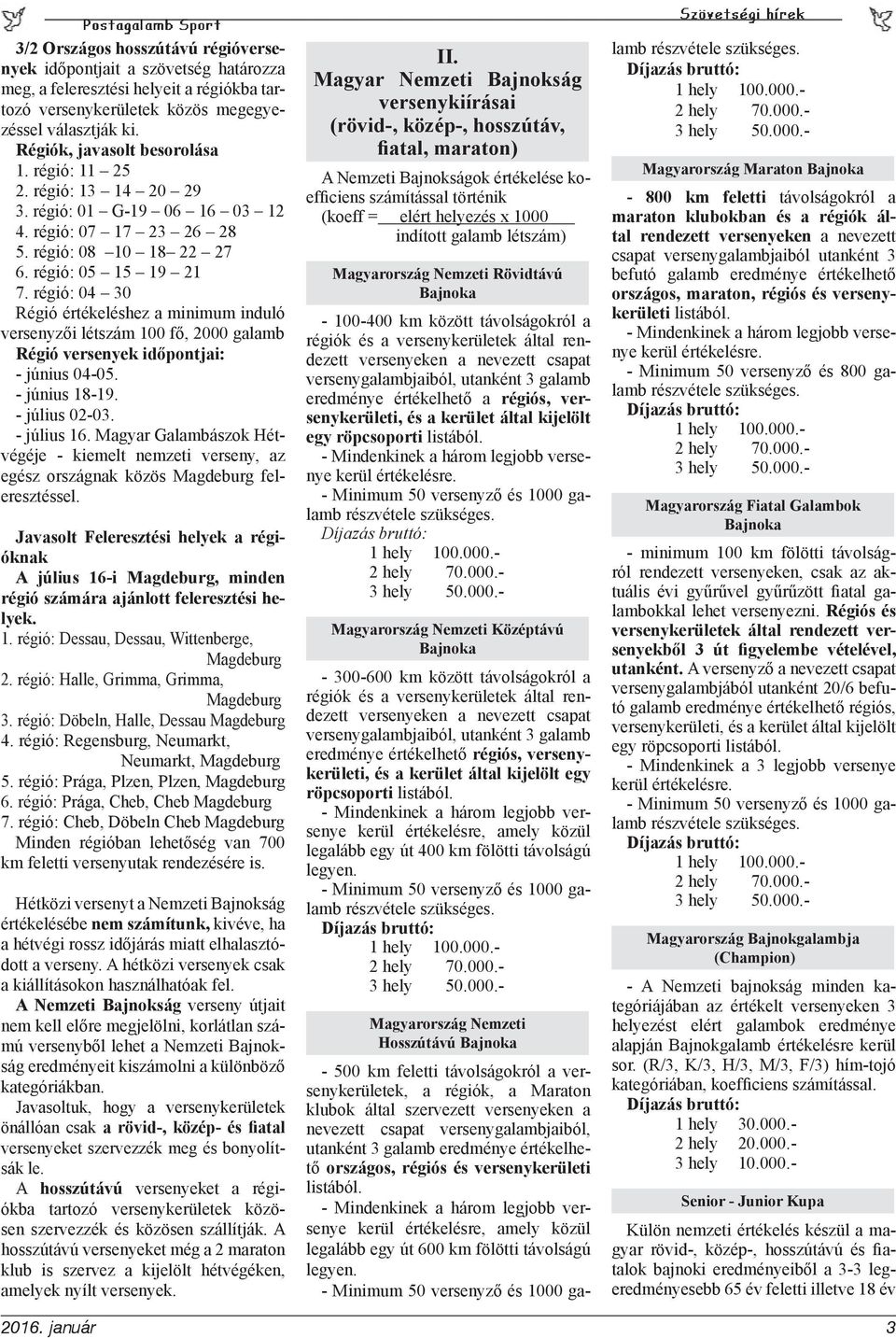 régió: 04 30 Régió értékeléshez a minimum induló versenyzői létszám 100 fő, 2000 galamb Régió versenyek időpontjai: - június 04-05. - június 18-19. - július 02-03. - július 16.