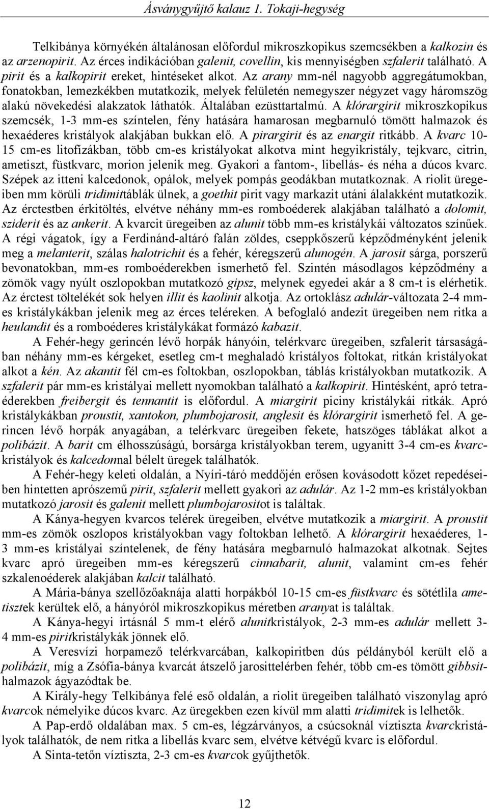 Az arany mm-nél nagyobb aggregátumokban, fonatokban, lemezkékben mutatkozik, melyek felületén nemegyszer négyzet vagy háromszög alakú növekedési alakzatok láthatók. Általában ezüsttartalmú.
