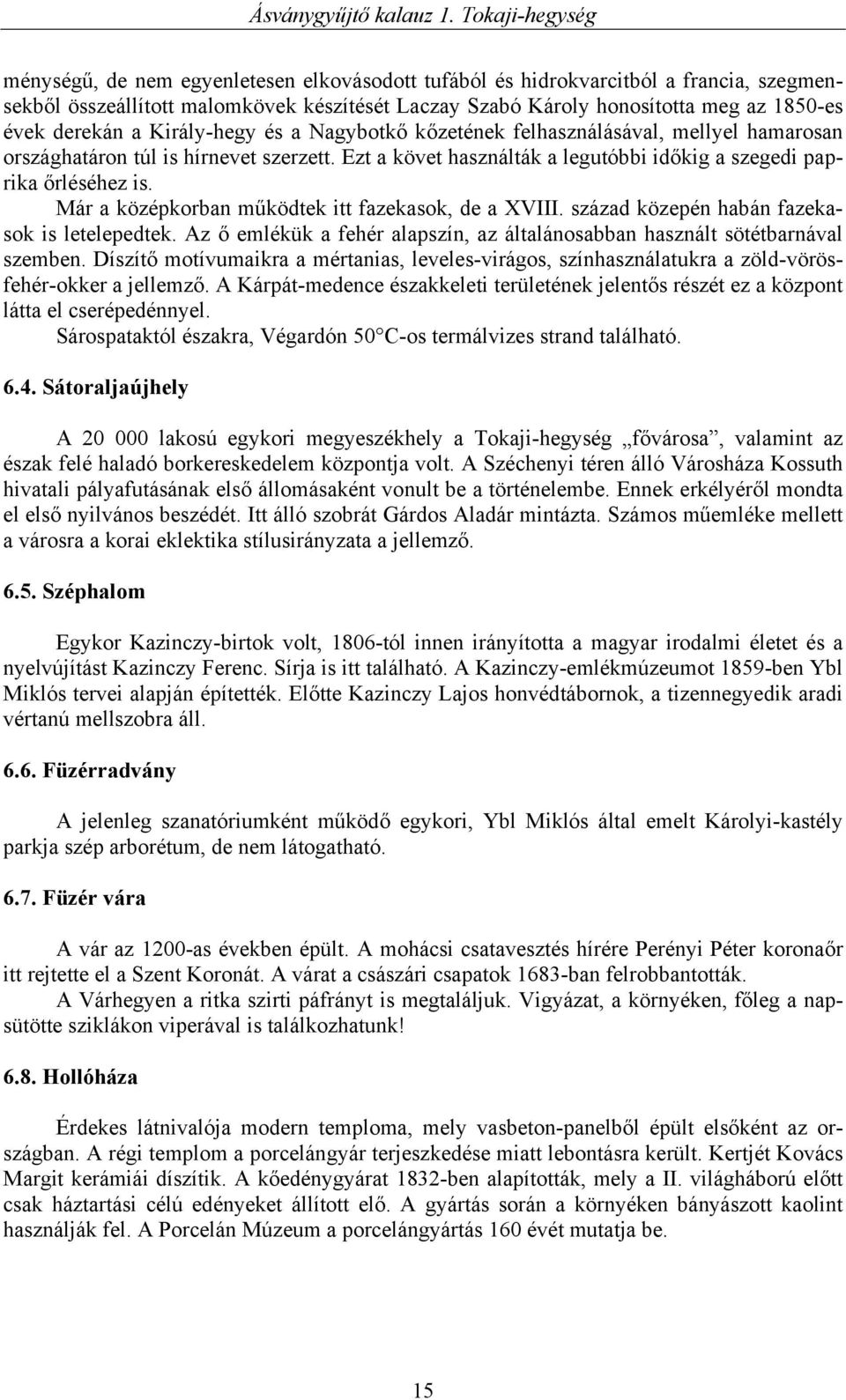 Már a középkorban működtek itt fazekasok, de a XVIII. század közepén habán fazekasok is letelepedtek. Az ő emlékük a fehér alapszín, az általánosabban használt sötétbarnával szemben.