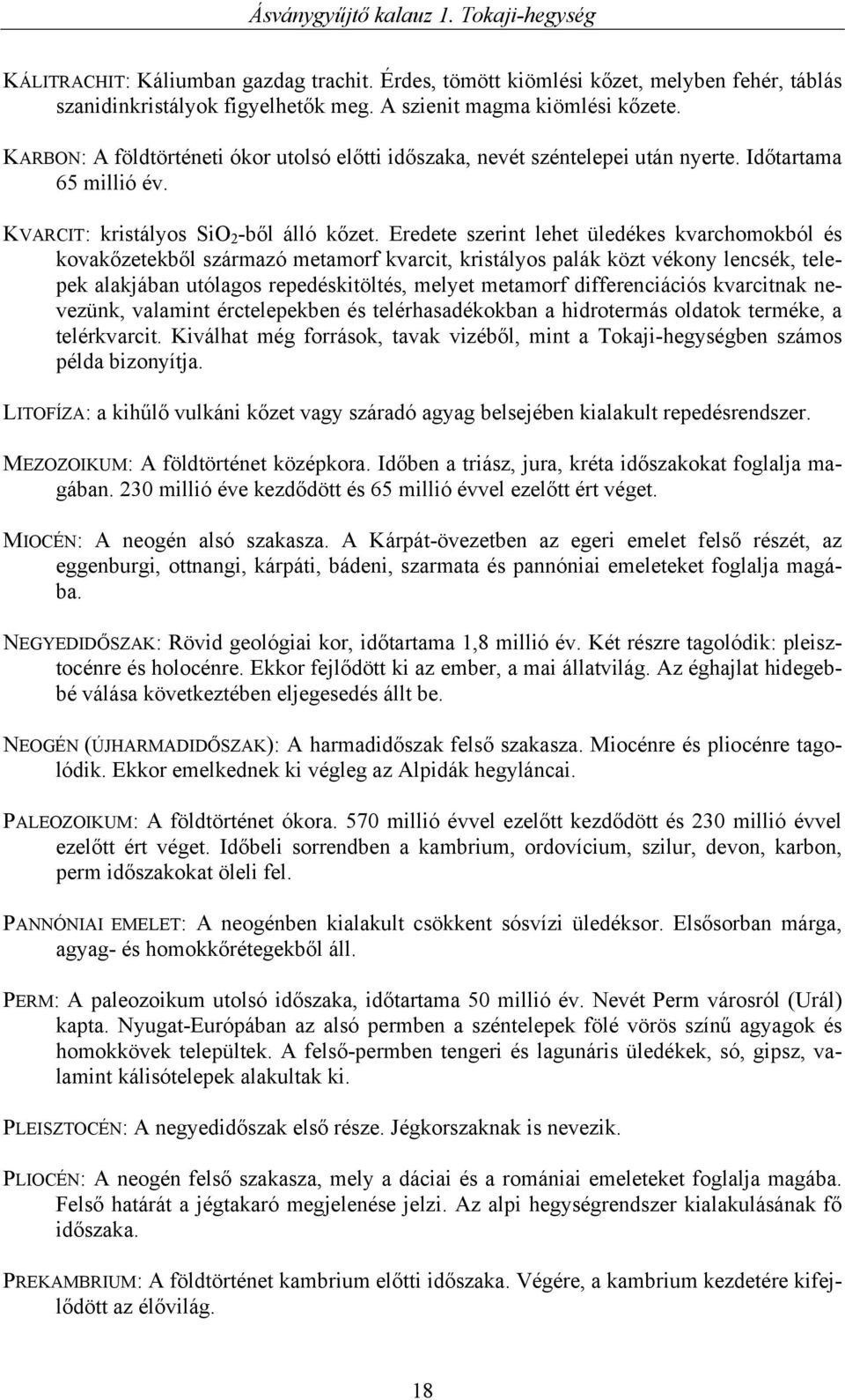 Eredete szerint lehet üledékes kvarchomokból és kovakőzetekből származó metamorf kvarcit, kristályos palák közt vékony lencsék, telepek alakjában utólagos repedéskitöltés, melyet metamorf