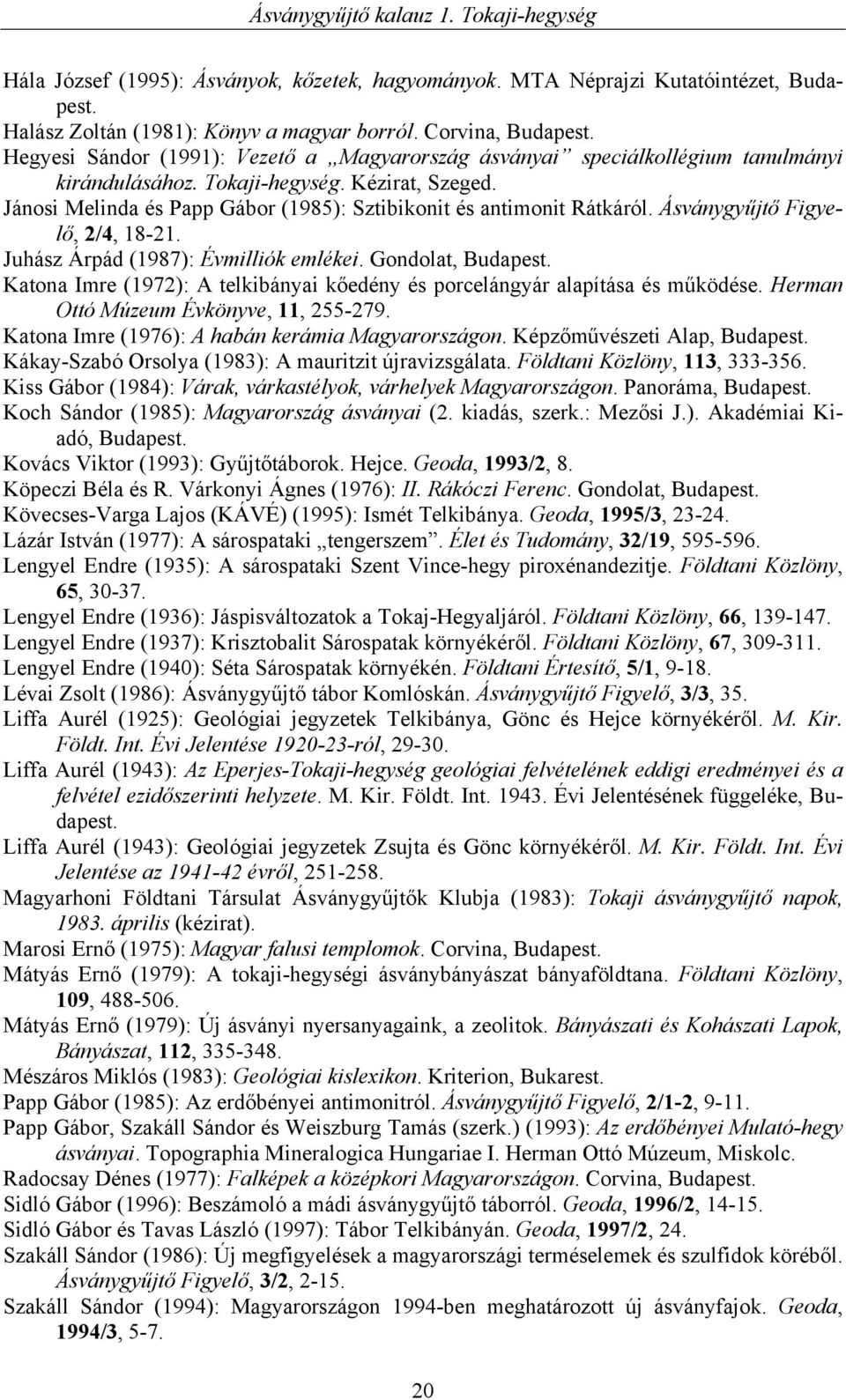 Jánosi Melinda és Papp Gábor (1985): Sztibikonit és antimonit Rátkáról. Ásványgyűjtő Figyelő, 2/4, 18-21. Juhász Árpád (1987): Évmilliók emlékei. Gondolat, Budapest.