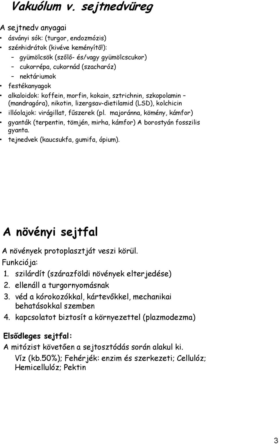 ): gyümölcsök (szőlő- és/vagy gyümölcscukor) cukorrépa, cukornád (szacharóz) nektáriumok festékanyagok alkaloidok: koffein, morfin, kokain, sztrichnin, szkopolamin (mandragóra), nikotin,