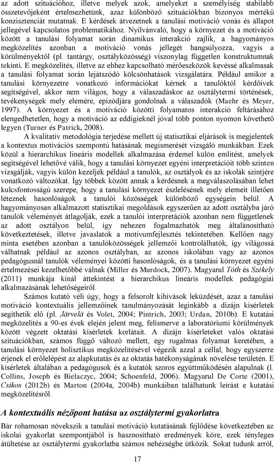 Nyilvánvaló, hogy a környezet és a motiváció között a tanulási folyamat során dinamikus interakció zajlik, a hagyományos megközelítés azonban a motiváció vonás jellegét hangsúlyozza, vagyis a