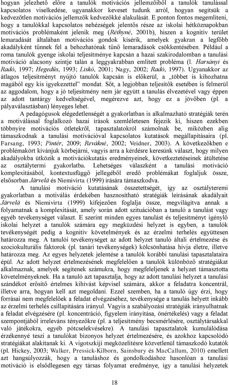 E ponton fontos megemlíteni, hogy a tanulókkal kapcsolatos nehézségek jelentős része az iskolai hétköznapokban motivációs problémaként jelenik meg (Réthyné, 2001b), hiszen a kognitív terület