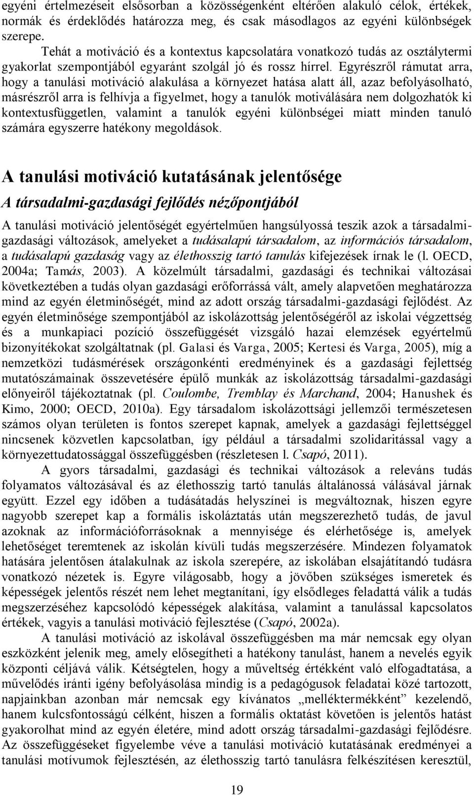 Egyrészről rámutat arra, hogy a tanulási motiváció alakulása a környezet hatása alatt áll, azaz befolyásolható, másrészről arra is felhívja a figyelmet, hogy a tanulók motiválására nem dolgozhatók ki