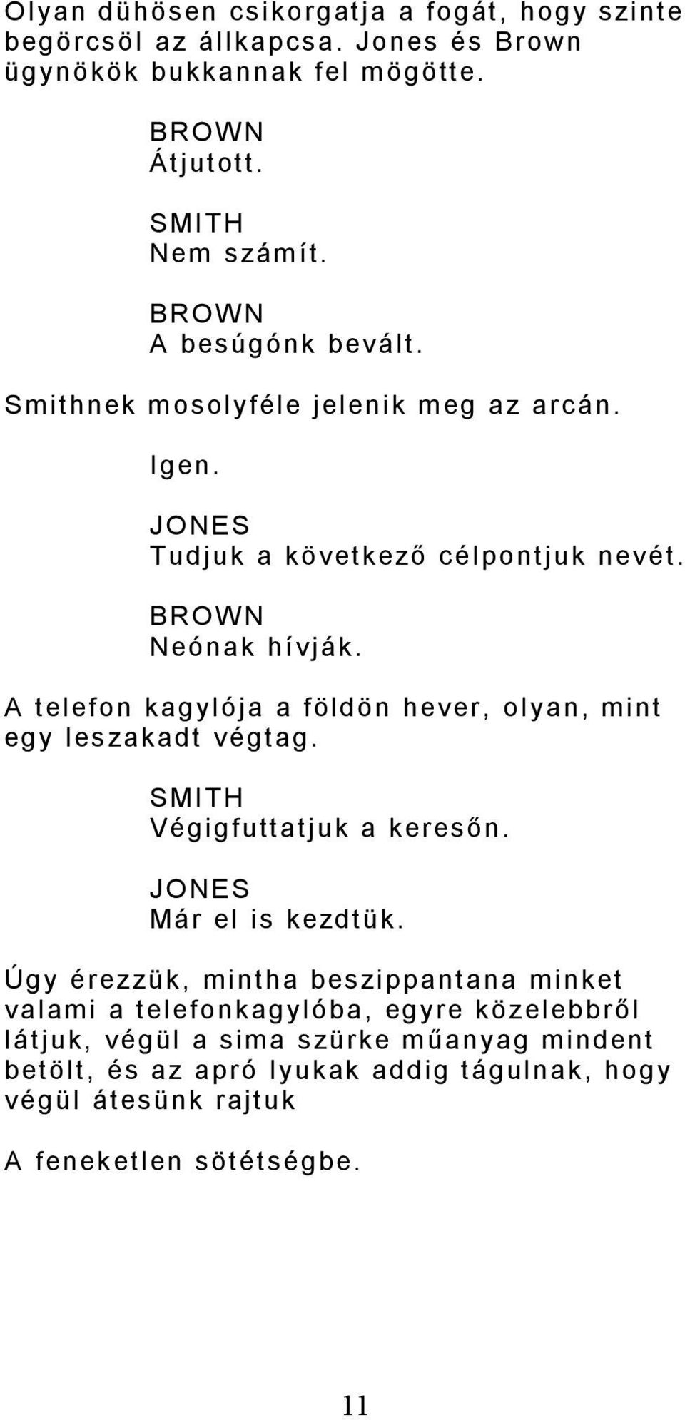 A telefon kagylója a földön hever, olyan, mint egy leszakadt végtag. SMITH Végigfuttatjuk a keresőn. JONES Már el is kezdtük.