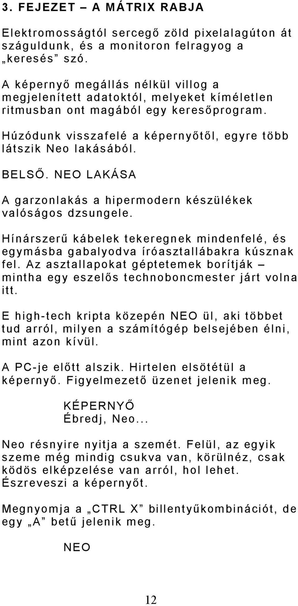 LAKÁSA A garzonlakás a hipermodern készülékek valóságos dzsungele. Hínárszerű kábelek tekeregnek mindenfelé, és egymásba gabalyodva íróasztallábakra kúsznak fel.