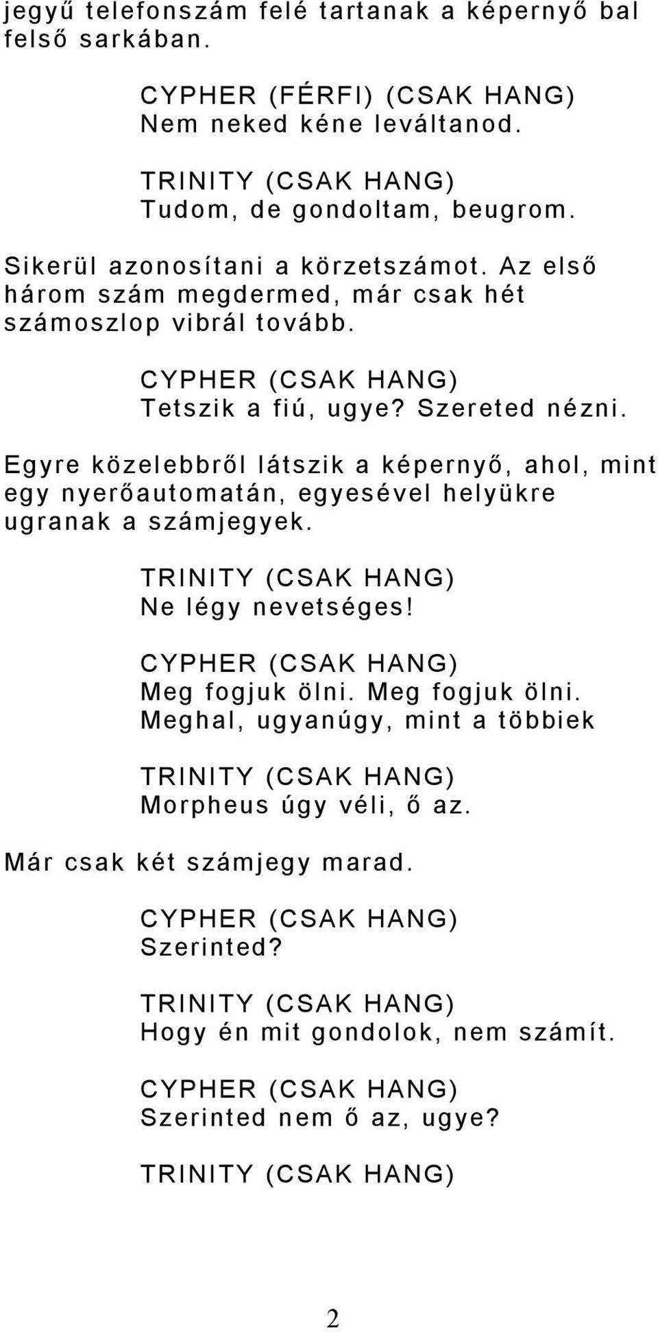 Egyre közelebbről látszik a képernyő, ahol, mint egy nyerőautomatán, egyesével helyükre ugranak a számjegyek. (CSAK HANG) Ne légy nevetséges! CYPHER (CSAK HANG) Meg fogjuk ölni.