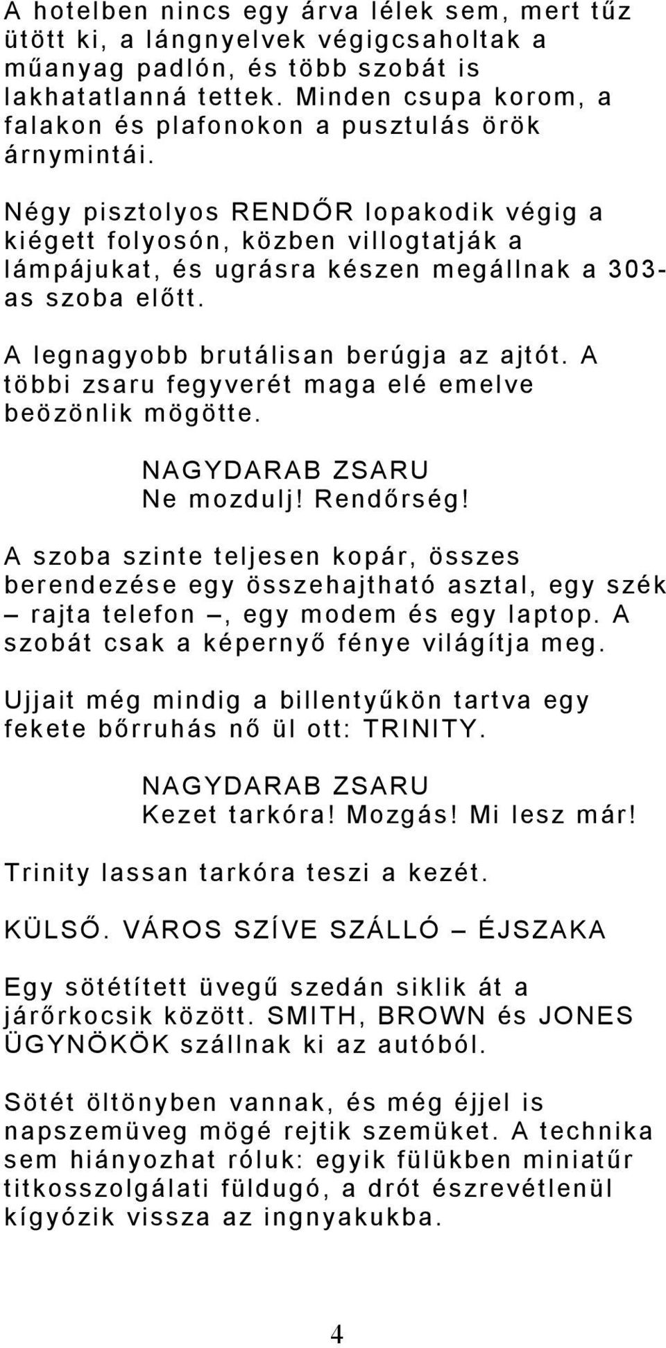 Négy pisztolyos RENDŐR lopakodik végig a kiégett folyosón, közben villogtatják a lámpájukat, és ugrásra készen megállnak a 303- as szoba előtt. A legnagyobb brutálisan berúgja az ajtót.